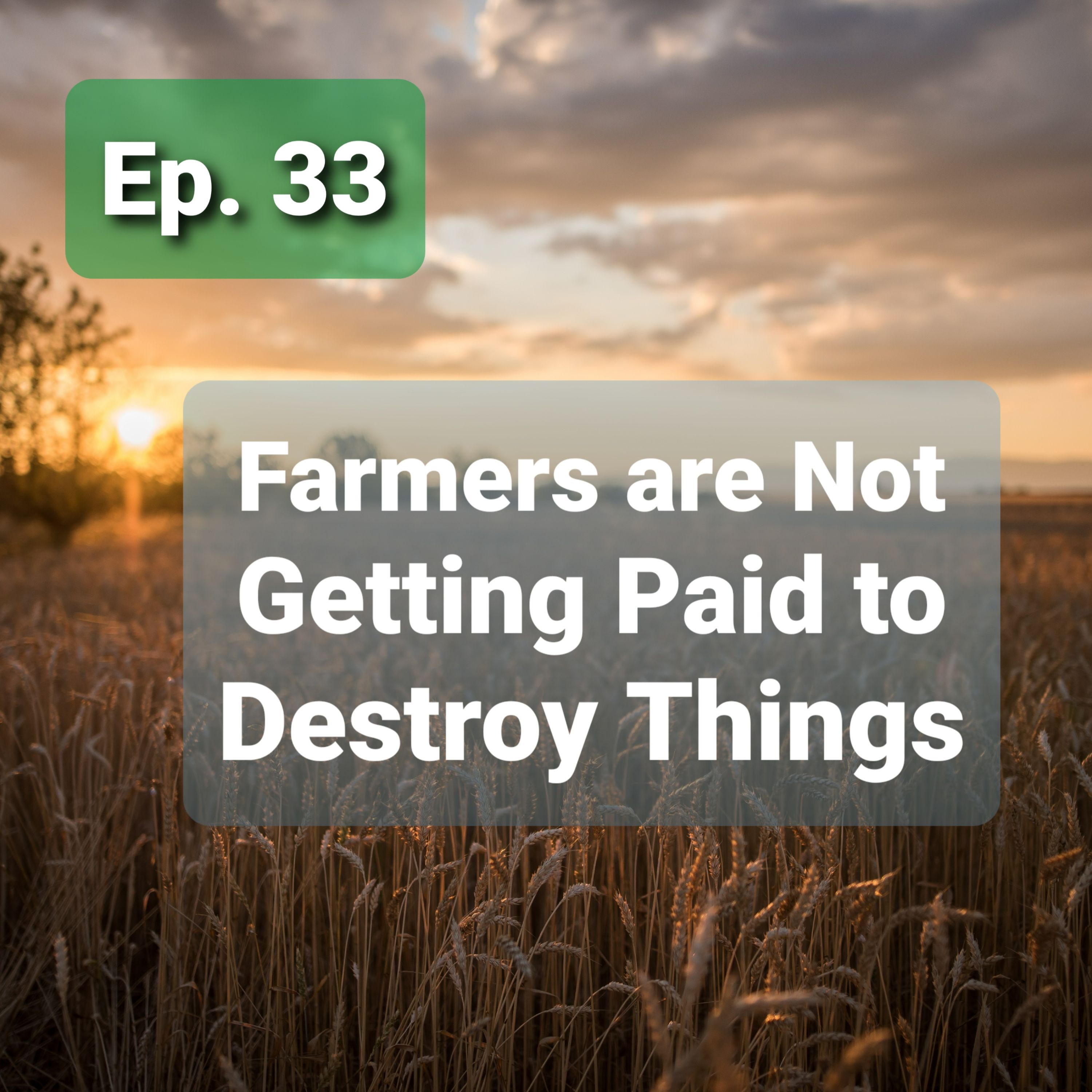 Ep. 33 - Farmers Are Not Getting Paid to Destroy Things