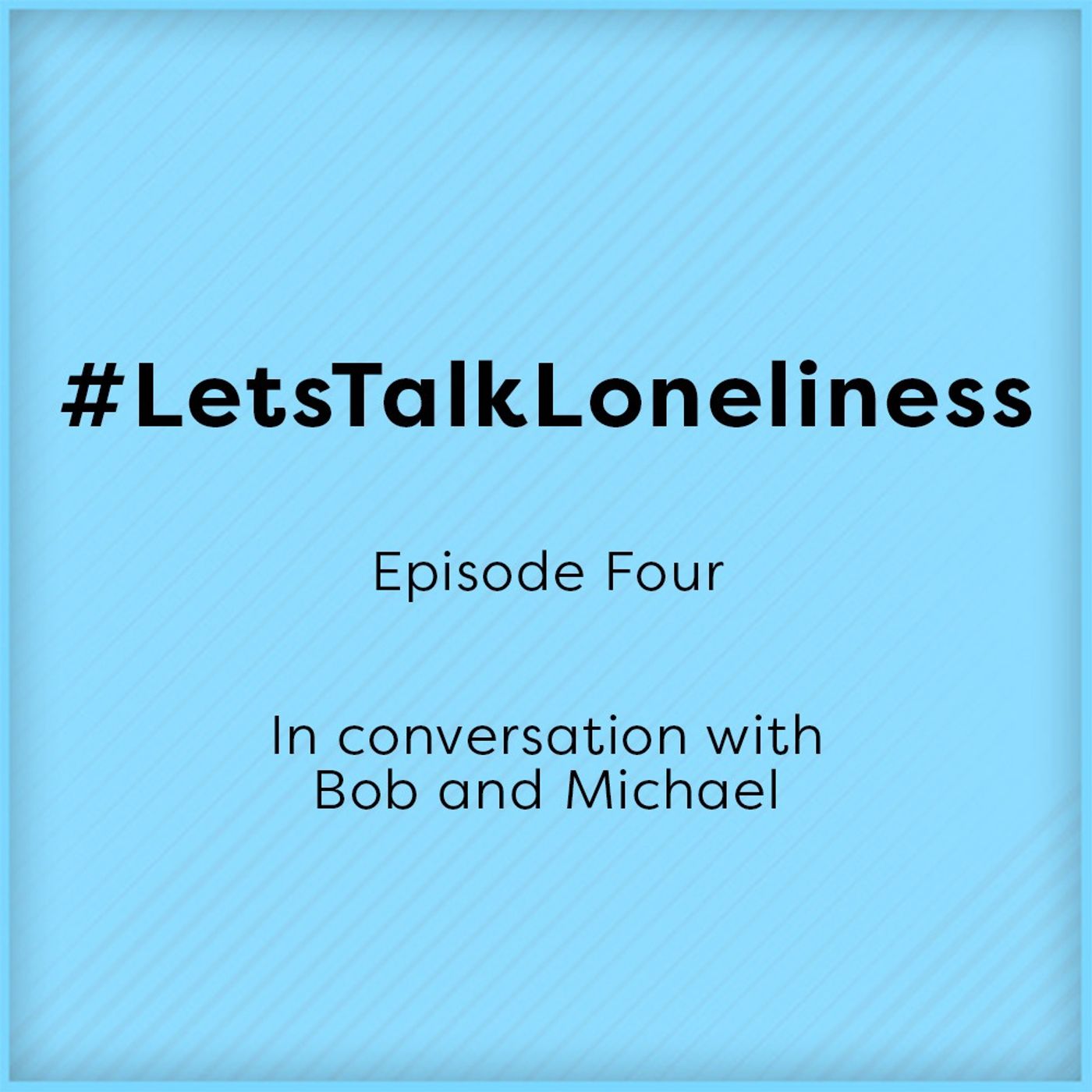 #LetsTalkLoneliness podcast | Episode four - In conversation with Bob and Michael