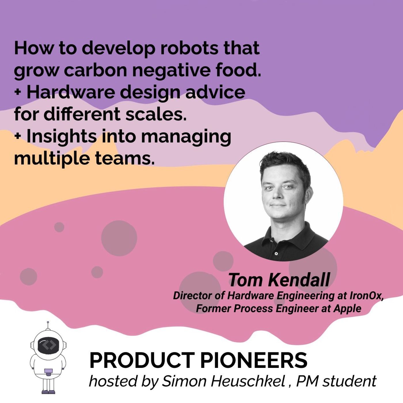 How to develop robots that grow carbon negative food + Hardware design advice for different scales + Insights into managing multiple teams + Working at Apple - Tom Kendall Director of Hardware Engineering at IronOx