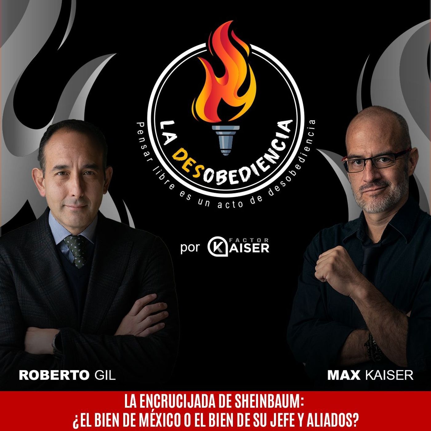 La Desobediencia con Roberto Gil y Max Kaiser. EP08: La Encrucijada de Sheinbaum: ¿El Bien de México o el Bien de su Jefe y Aliados?
