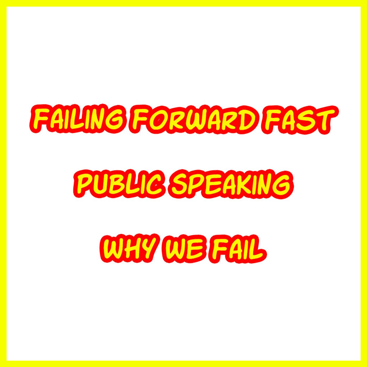 Failing Forward Fast/Public Speaking/Why we Fail