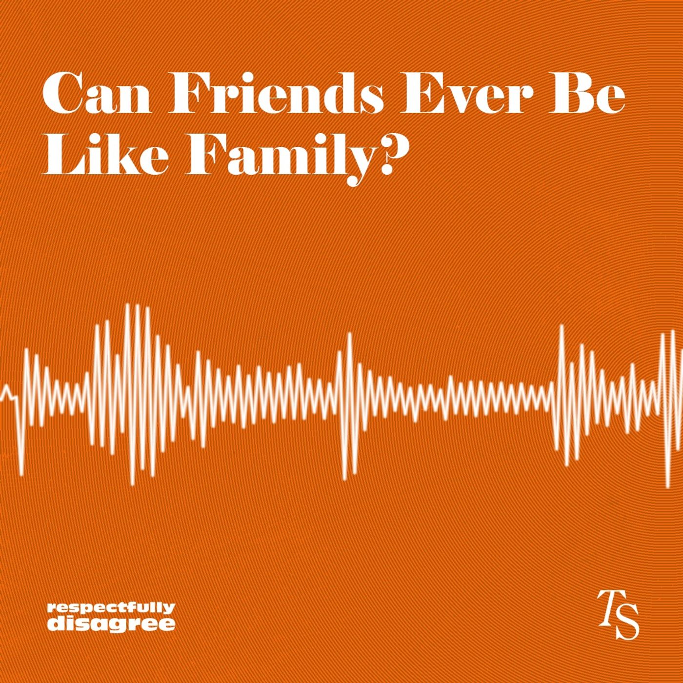 Can Friends Ever Be Like Family?