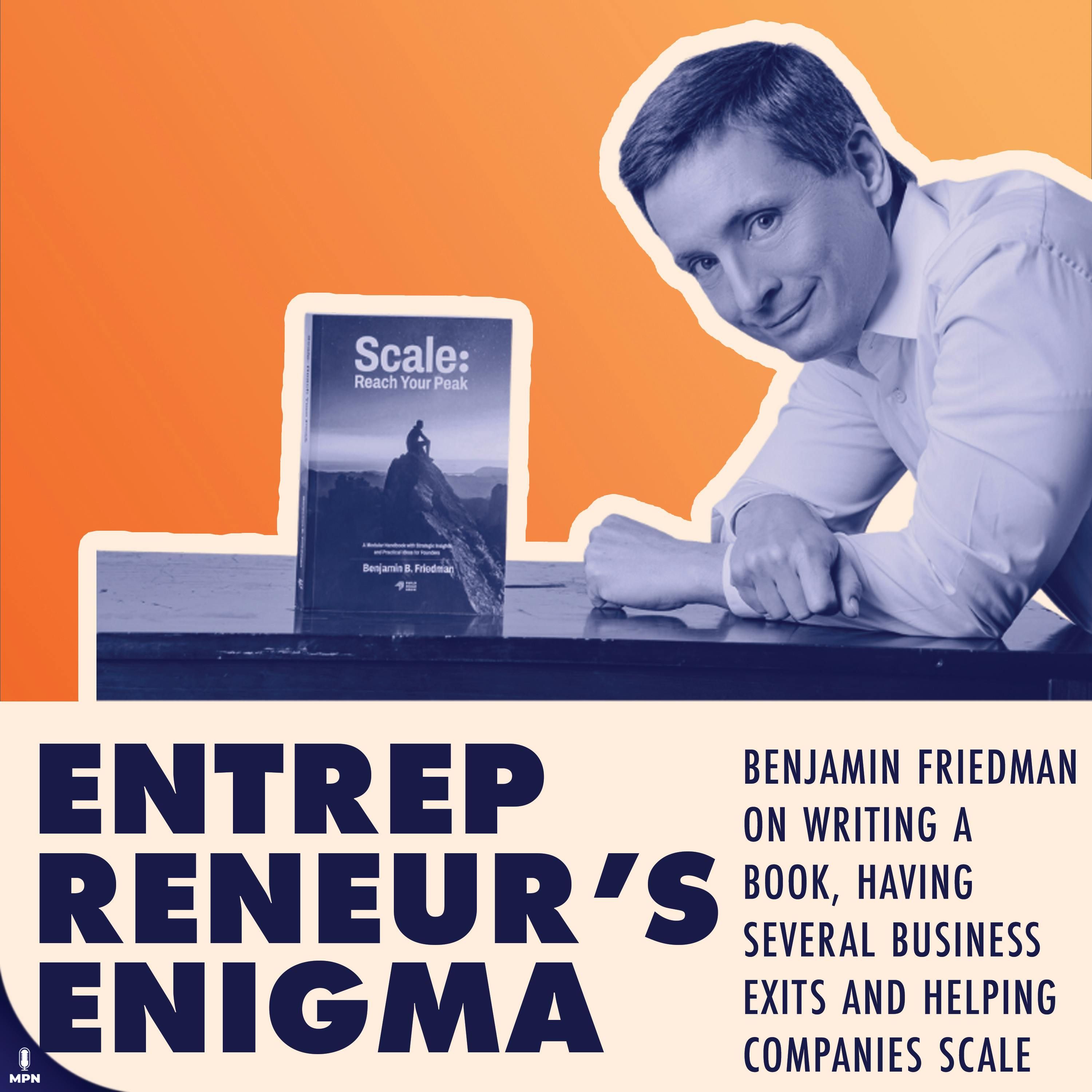 Benjamin Friedman On Writing a Book, Having  Several Business Exits, And Helping Companies Scale