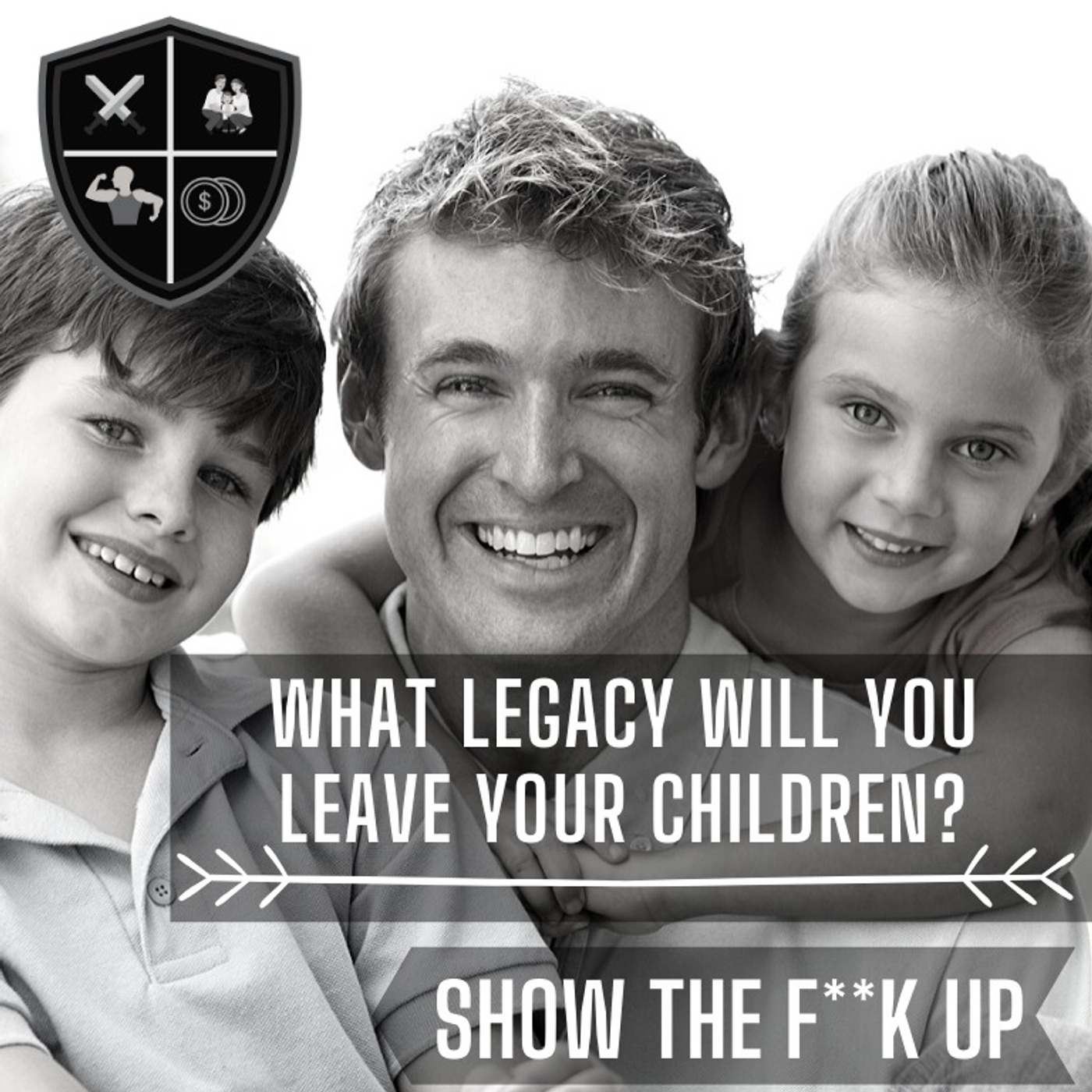 Your Legacy Your Children Will Carry With Them. SHOW THE F**K UP For Your Children episode artwork