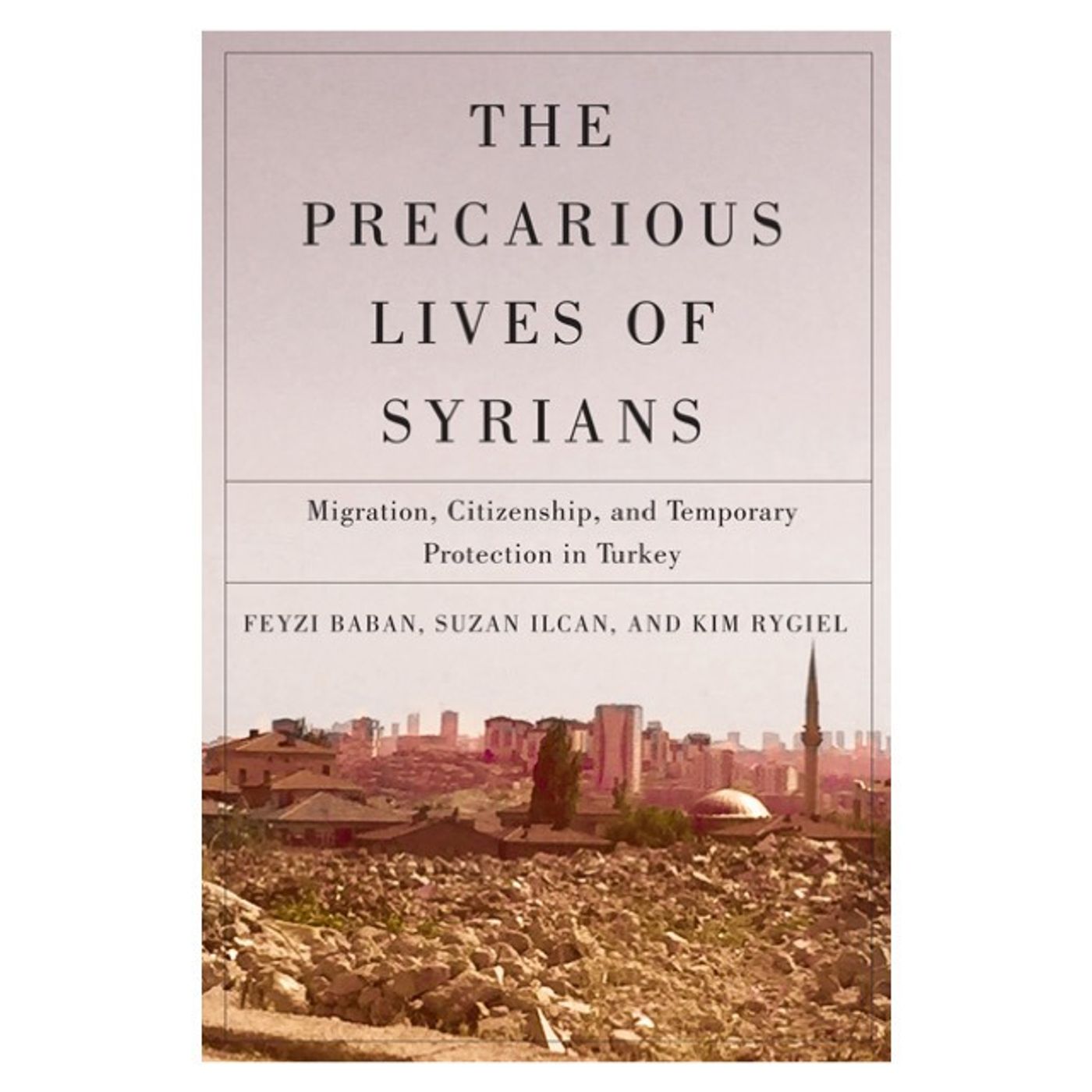 Conversation with the authors: Feyzi Baban, Suzan Ilcan & Kim Rygiel, "The Precarious Lives of Syrians: Migration, Citizenship, and Temporary Protection in Turkey" Conversation with the authors: Feyzi Baban, Suzan Ilcan & Kim Rygiel, "The Precarious Lives of Syrians: Migration, Citizenship, and Temporary Protection in Turkey"