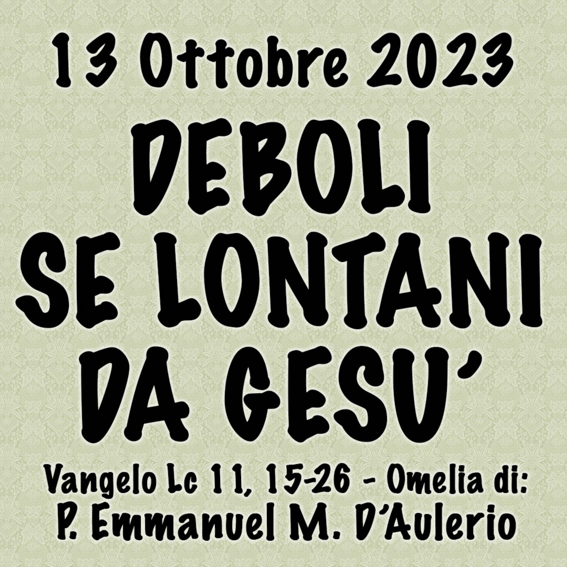 Omelia 13 Ottobre 2023, DEBOLI SE LONTANI DA GESÙ