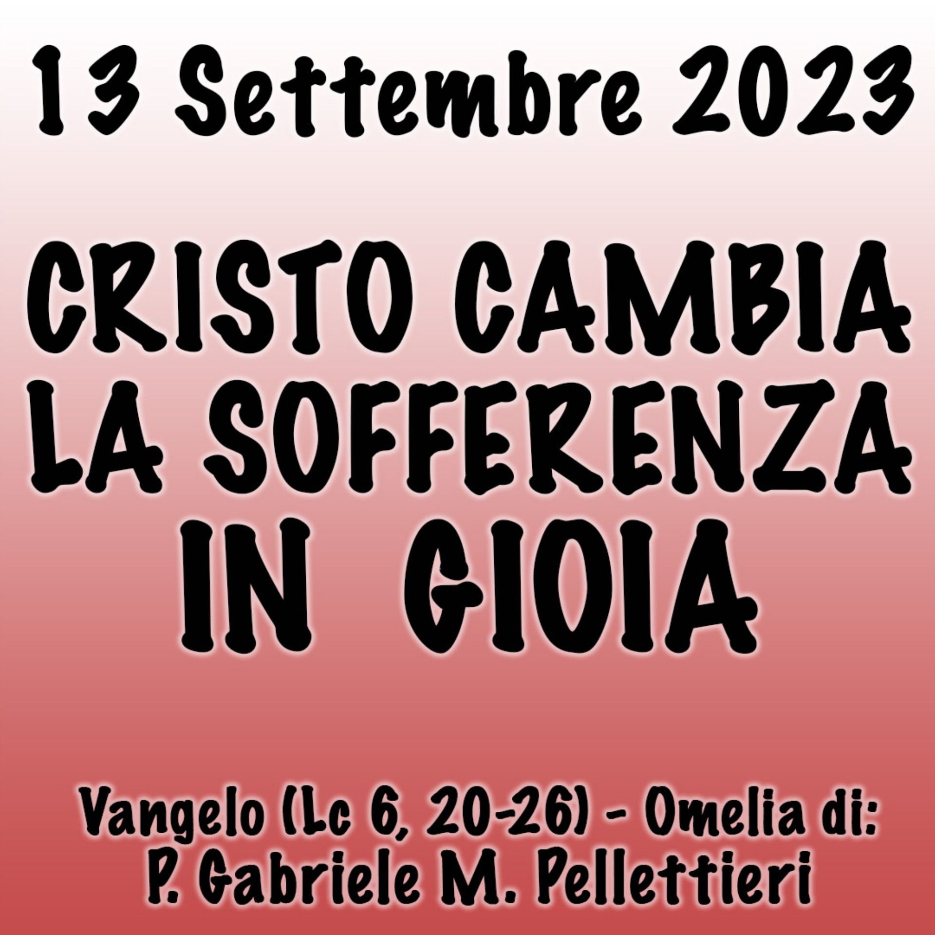 Omelia 13 Settembre 2023, CRISTO CAMBIA LA SOFFERENZA IN GIOIA