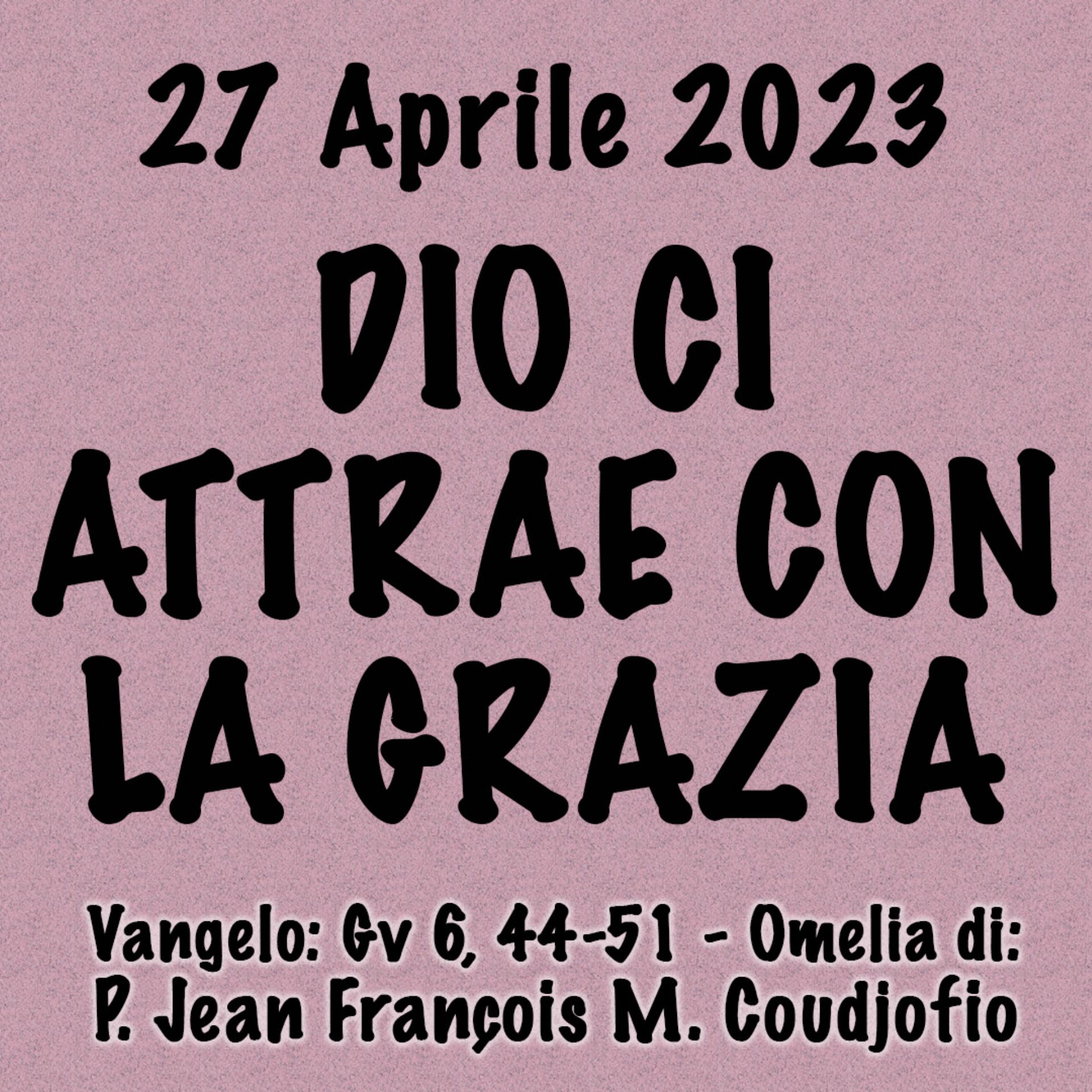 Omelia 27 Aprile 2023, DIO CI ATTRAE CON LA GRAZIA