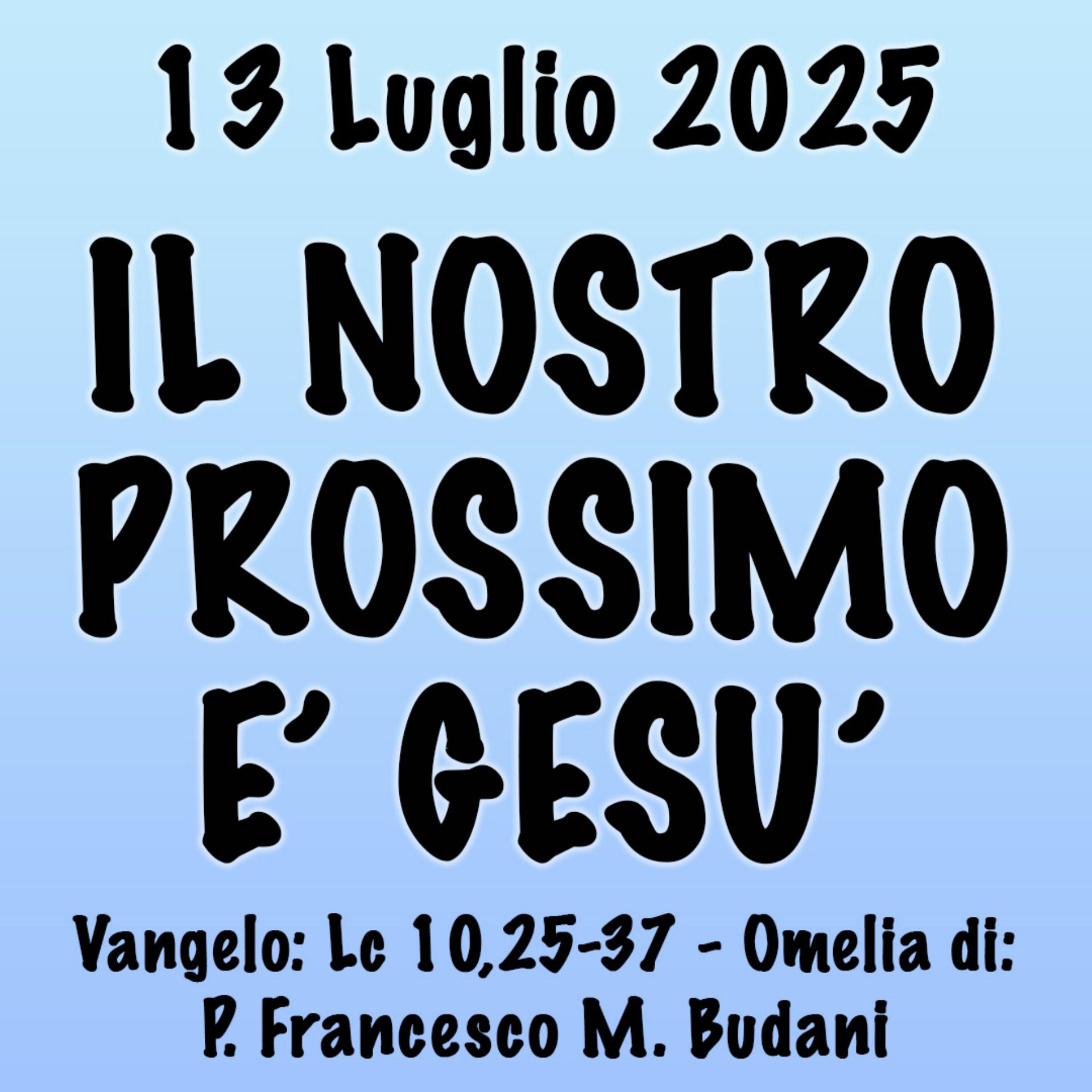 Omelia 13 luglio 2025, IL NOSTRO PROSSIMO È GESÙ Omelia 13 luglio 2025, IL NOSTRO PROSSIMO È GESÙ