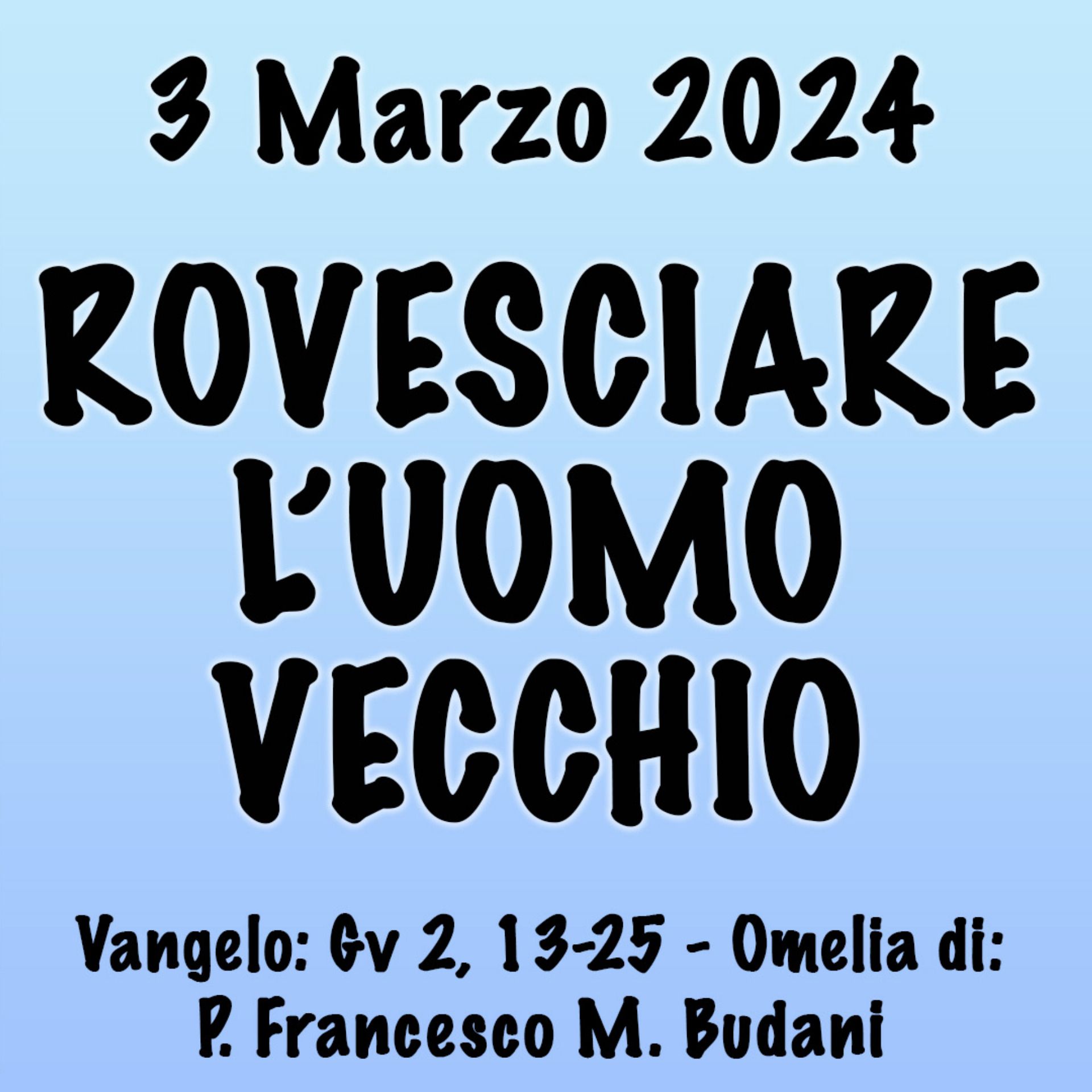 Omelia 3 Marzo 2024, ROVESCIARE L'UOMO VECCHIO