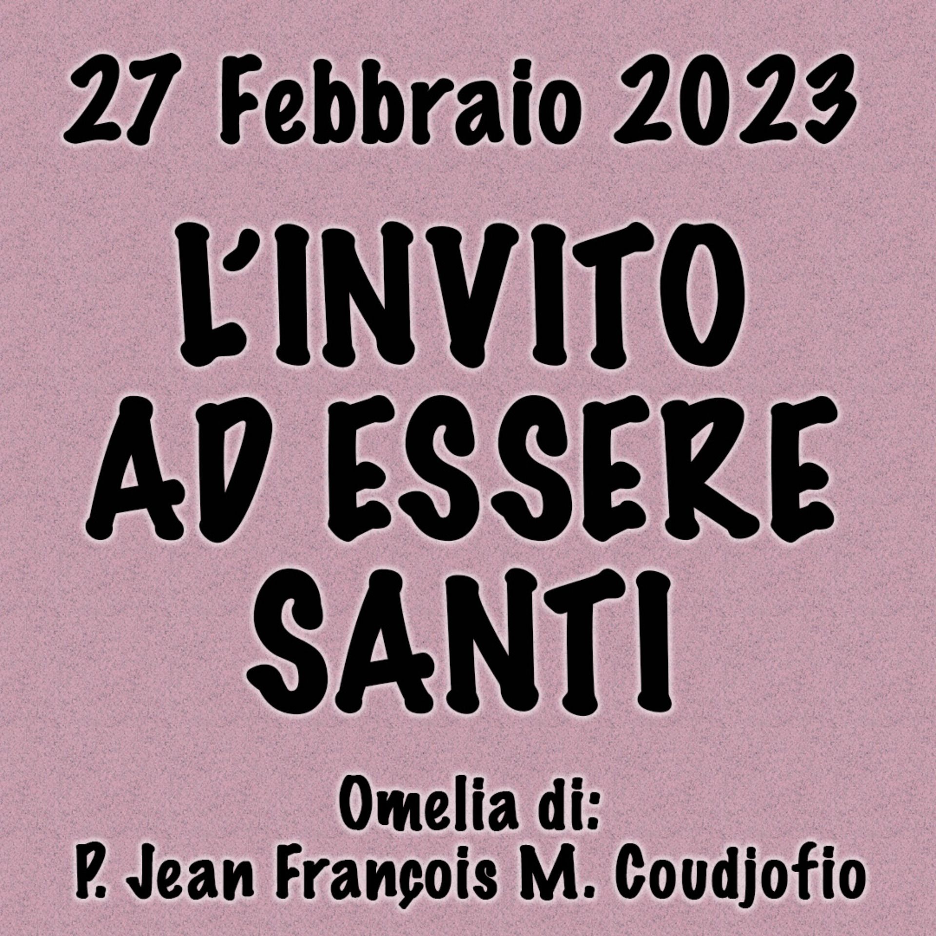 Omelia 27 Febbraio 2023, L'INVITO AD ESSERE SANTI