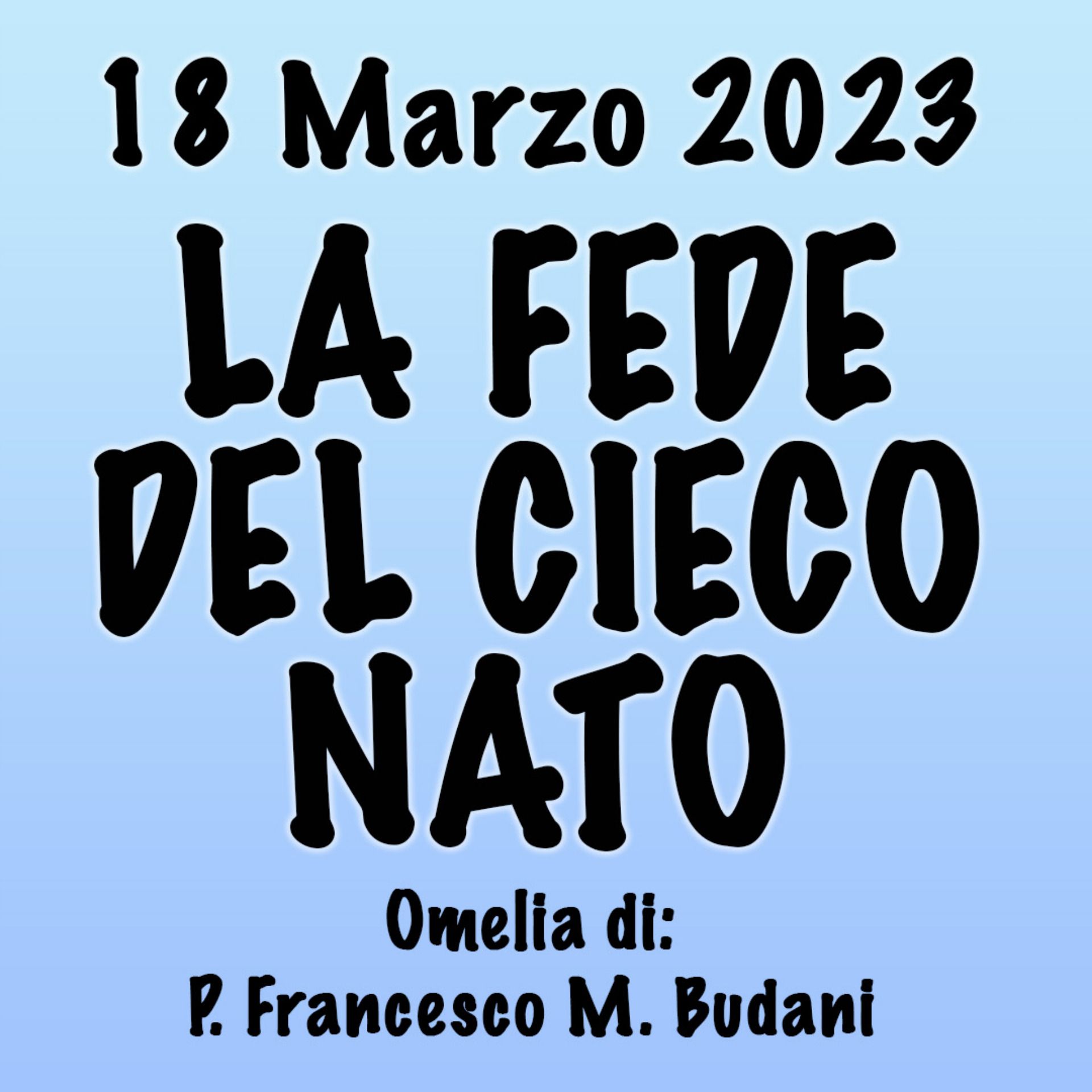 Omelia 18 Marzo 2023, LA FEDE DEL CIECO NATO