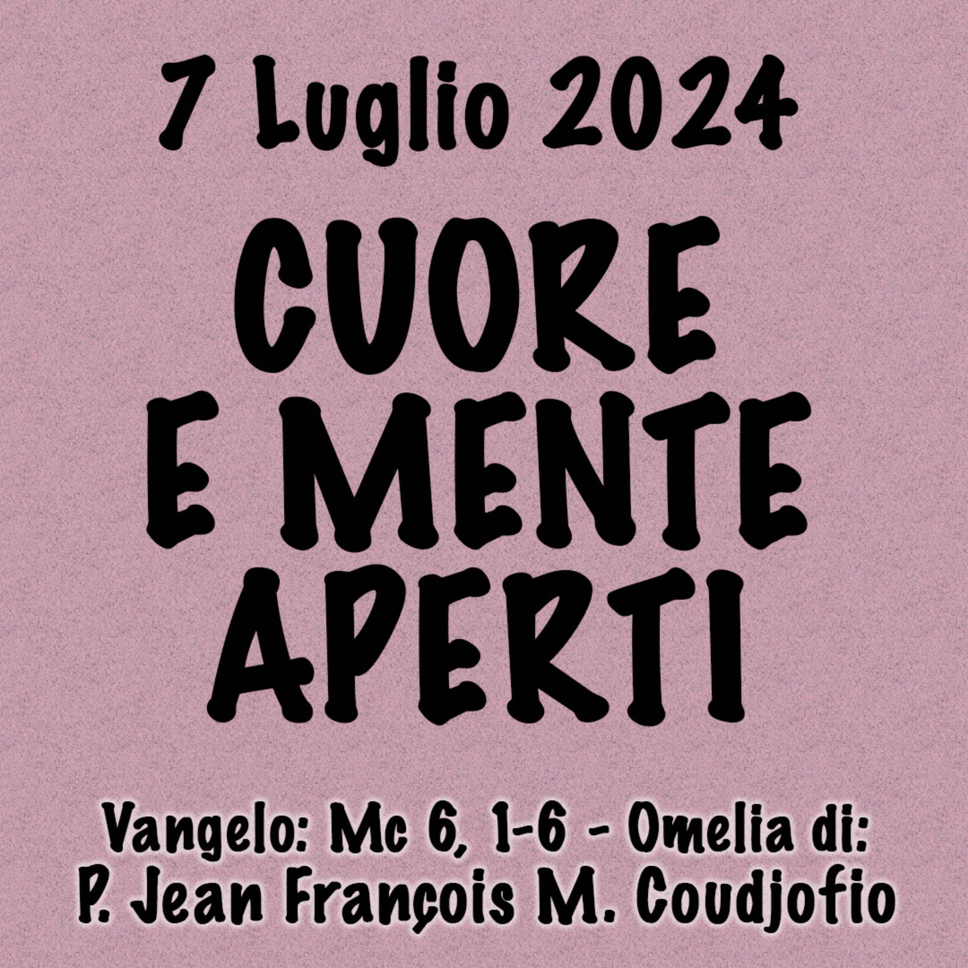 Omelia 7 Luglio 2024, CUORE E MENTE APERTI