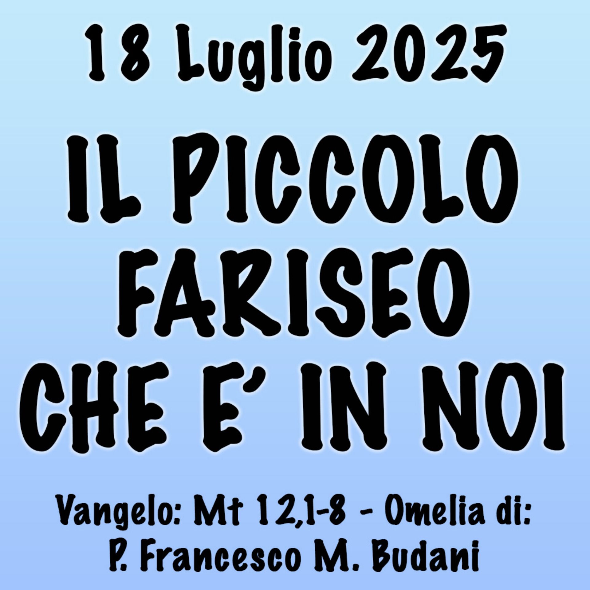 Omelia 18 luglio 2025, IL PICCOLO FARISEO CHE È IN NOI