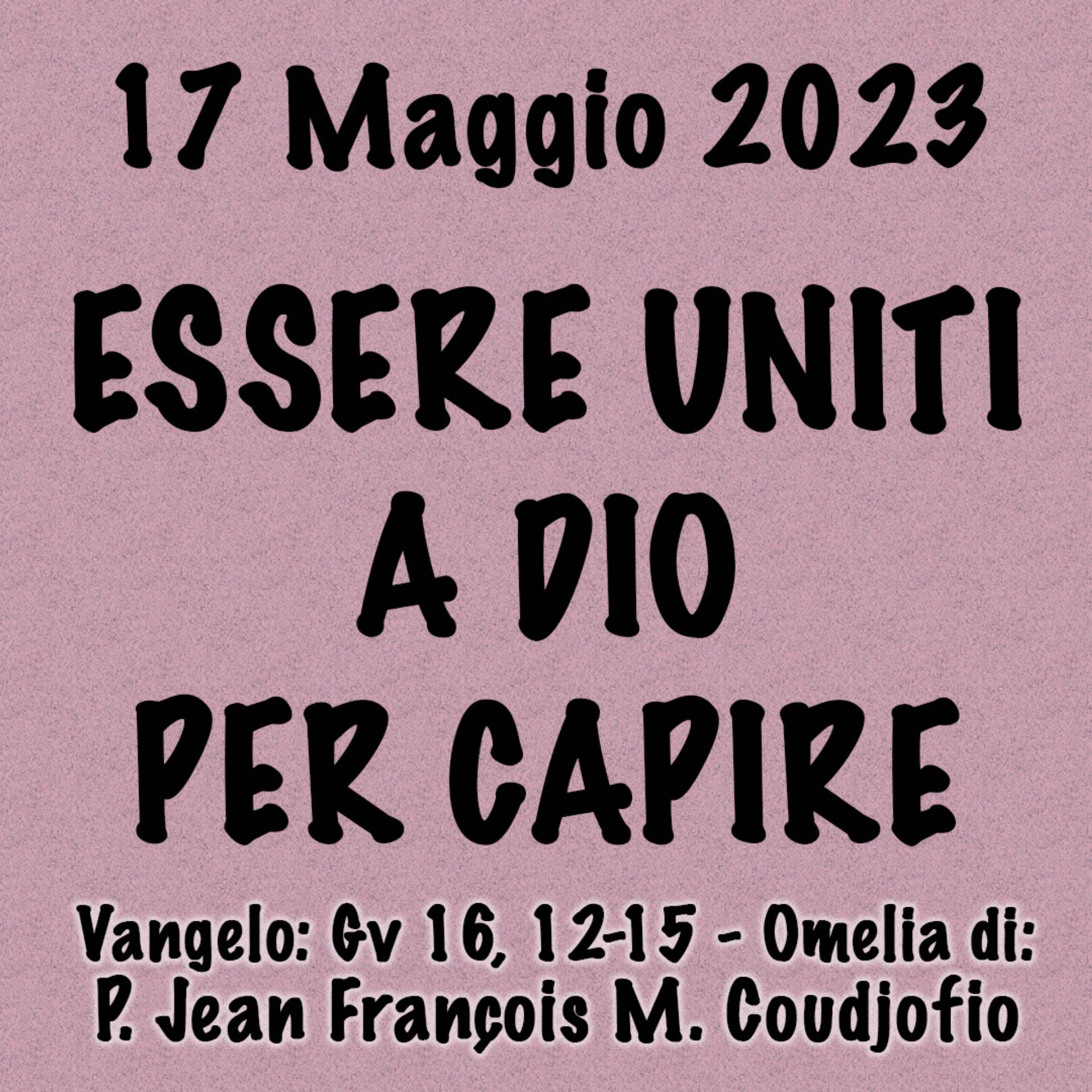 Omelia 17 Maggio 2023, ESSERE UNITI A DIO PER CAPIRE episode artwork