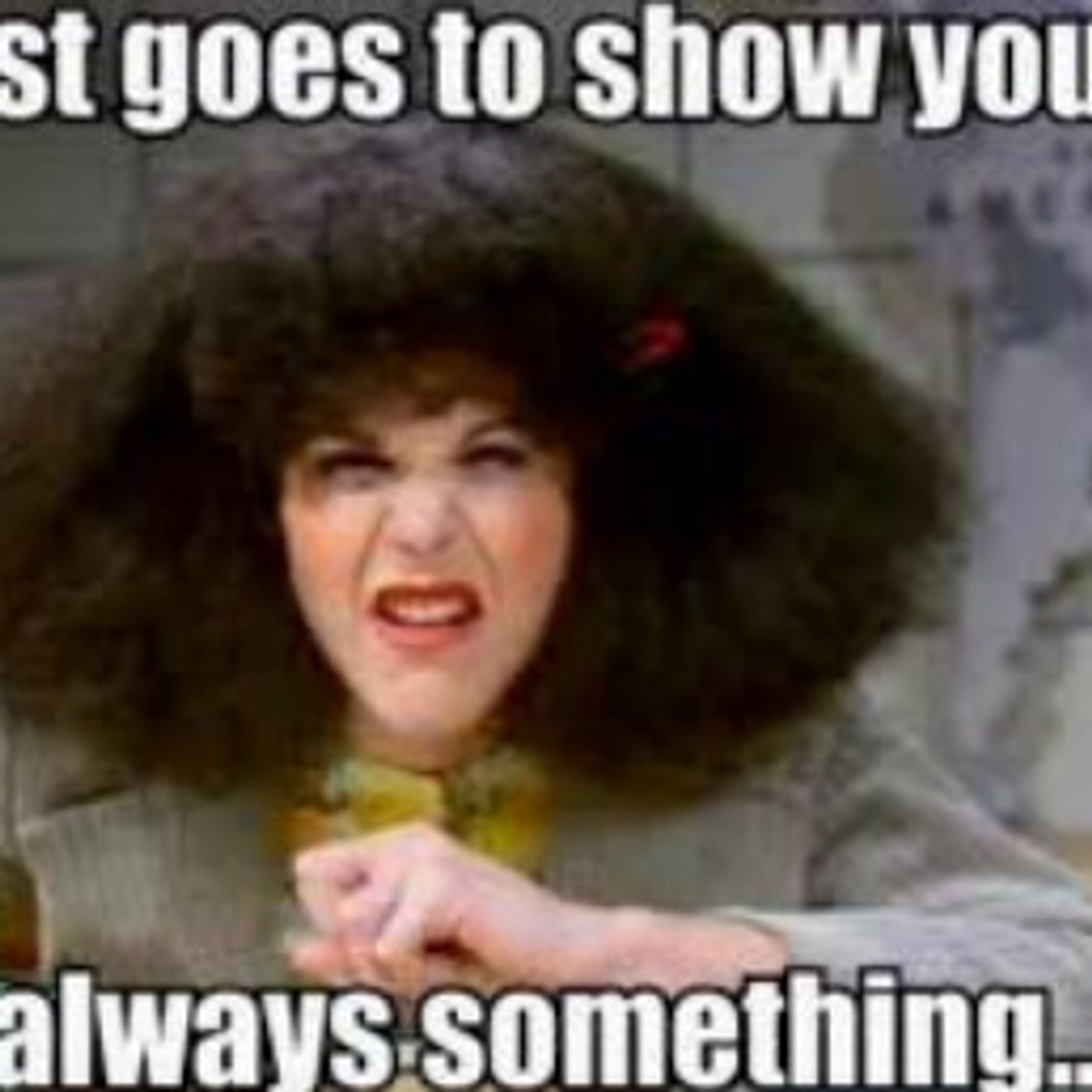 60 Seconds for Motivate Your Monday: “Just Goes to Show You, It’s Always Something!”