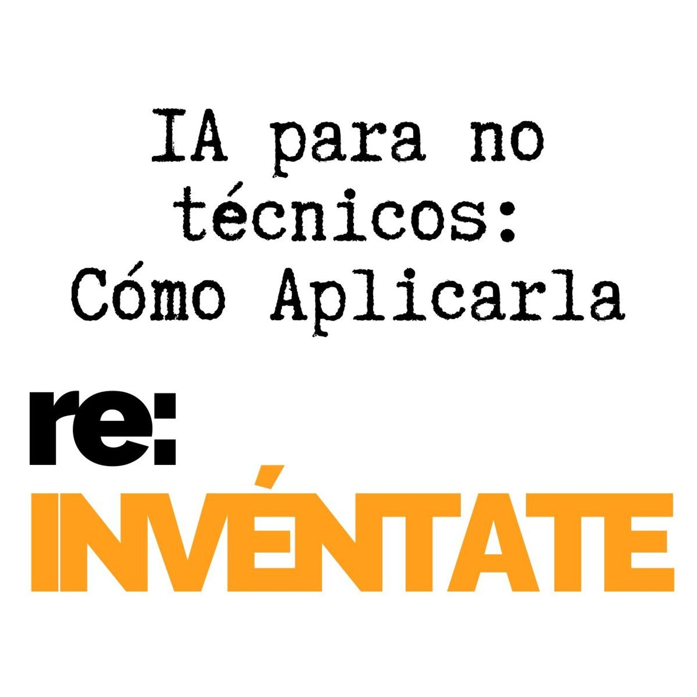 IA para Profesionales No Técnicos, Cómo Aplicarla - re:INVÉNTATE con Luis Ramos