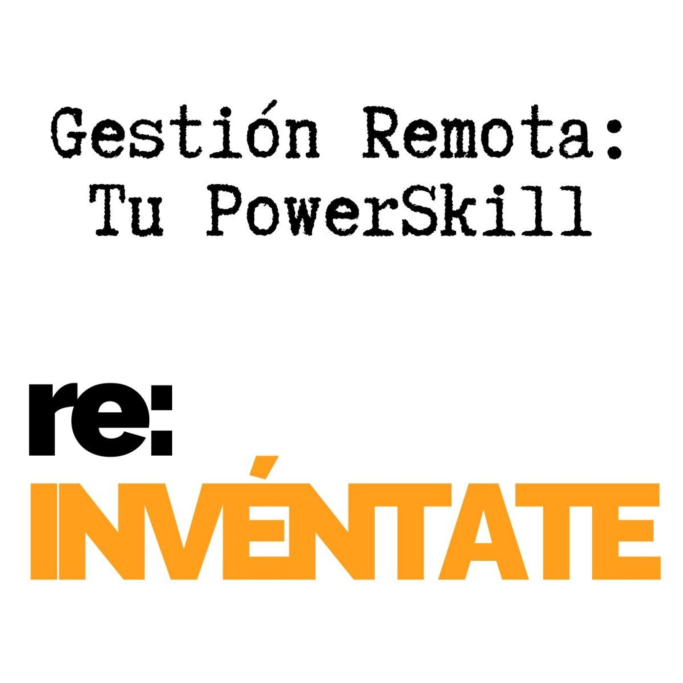 Gestión Remota, Tu Nuevo PowerSkill - re:INVÉNTATE con Luis Ramos