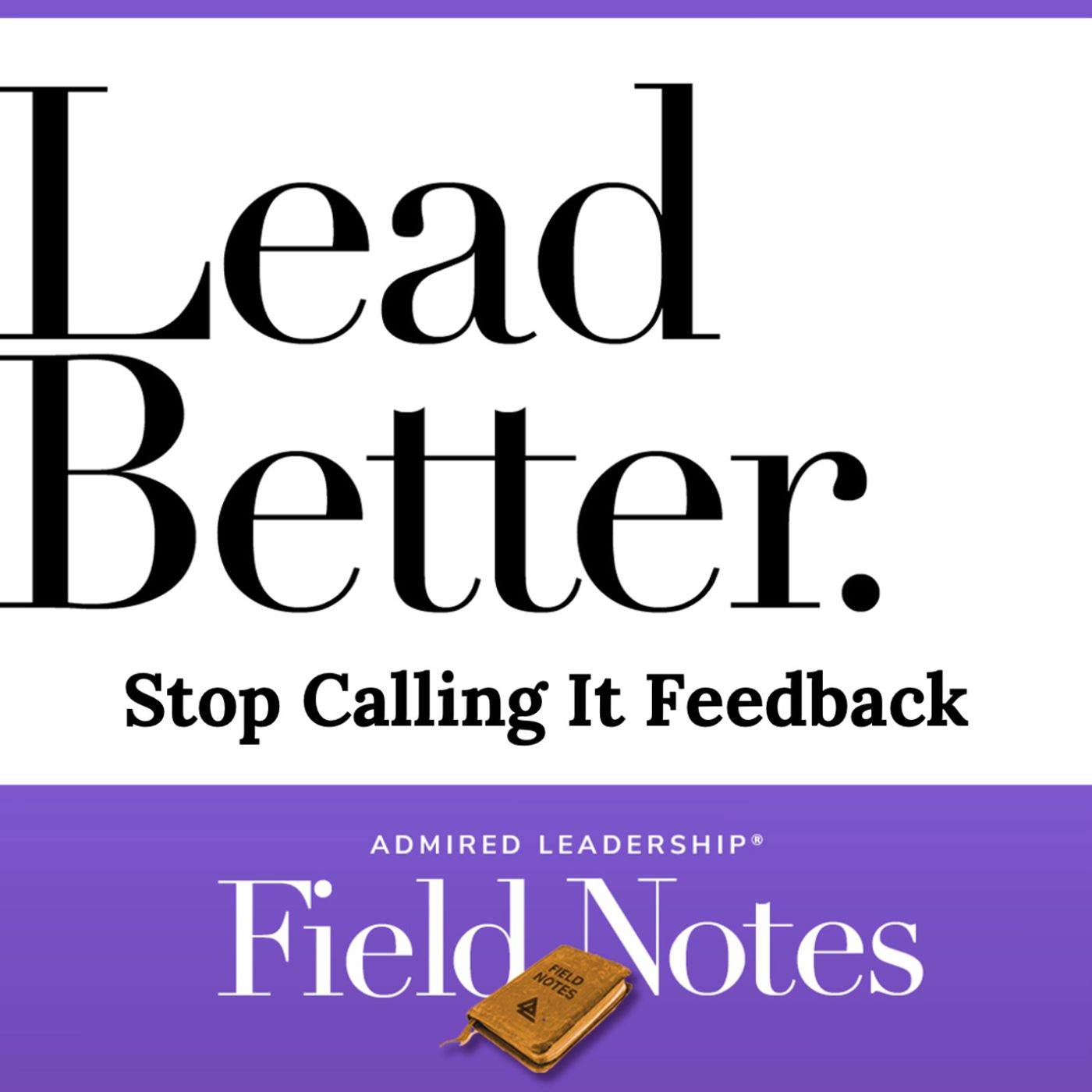 Lead Better - Stop Calling It Feedback