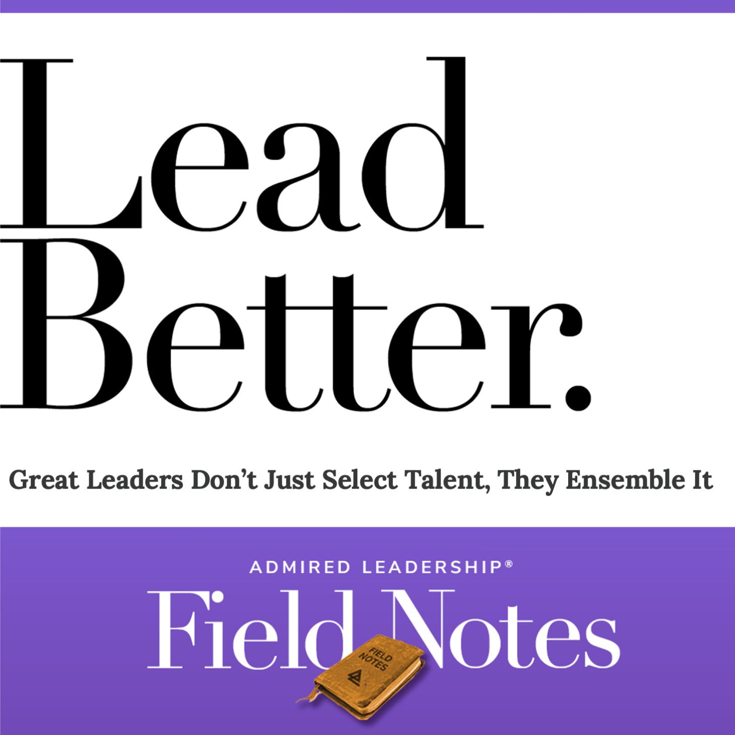 Lead Better - Great Leaders Don’t Just Select Talent, They Ensemble It