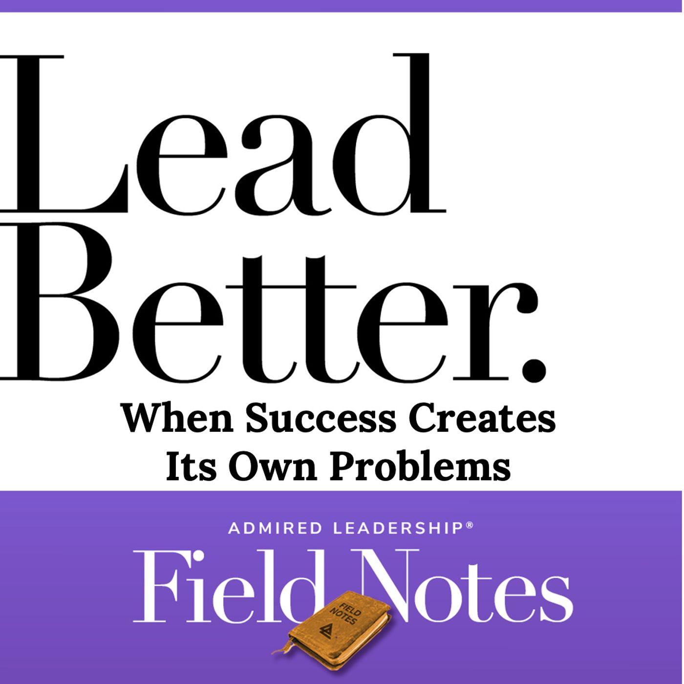 Lead Better - When Success Creates Its Own Problems