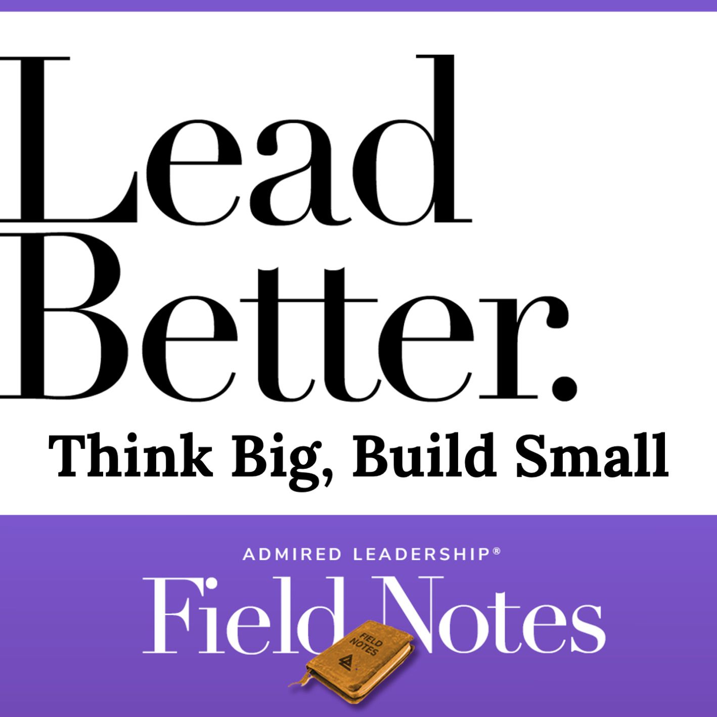Lead Better - Think Big, Build Small