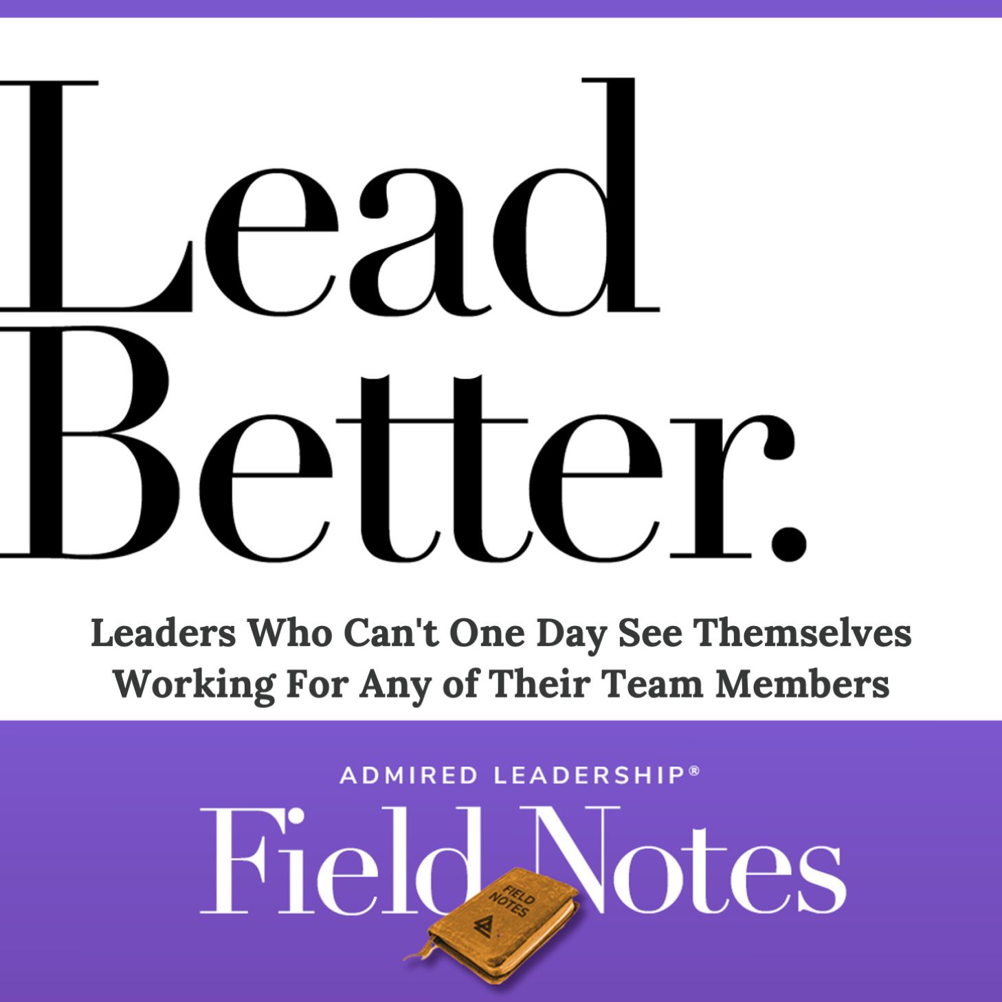 Lead. Better - Leaders Who Can't One Day See Themselves Working For Any of Their Team Members