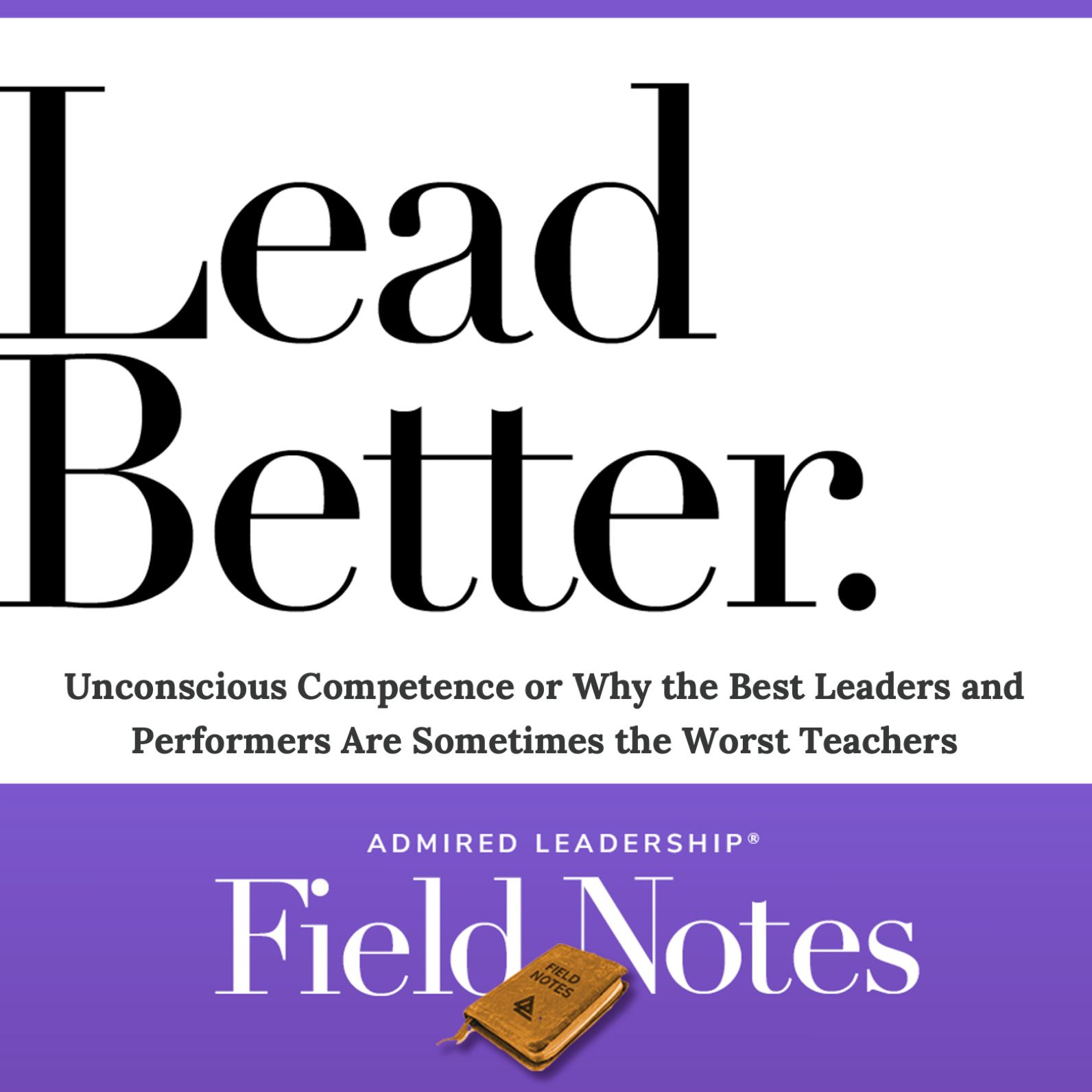 Lead Better - Unconscious Competence or Why the Best Leaders and Performers Are Sometimes the Worst Teachers