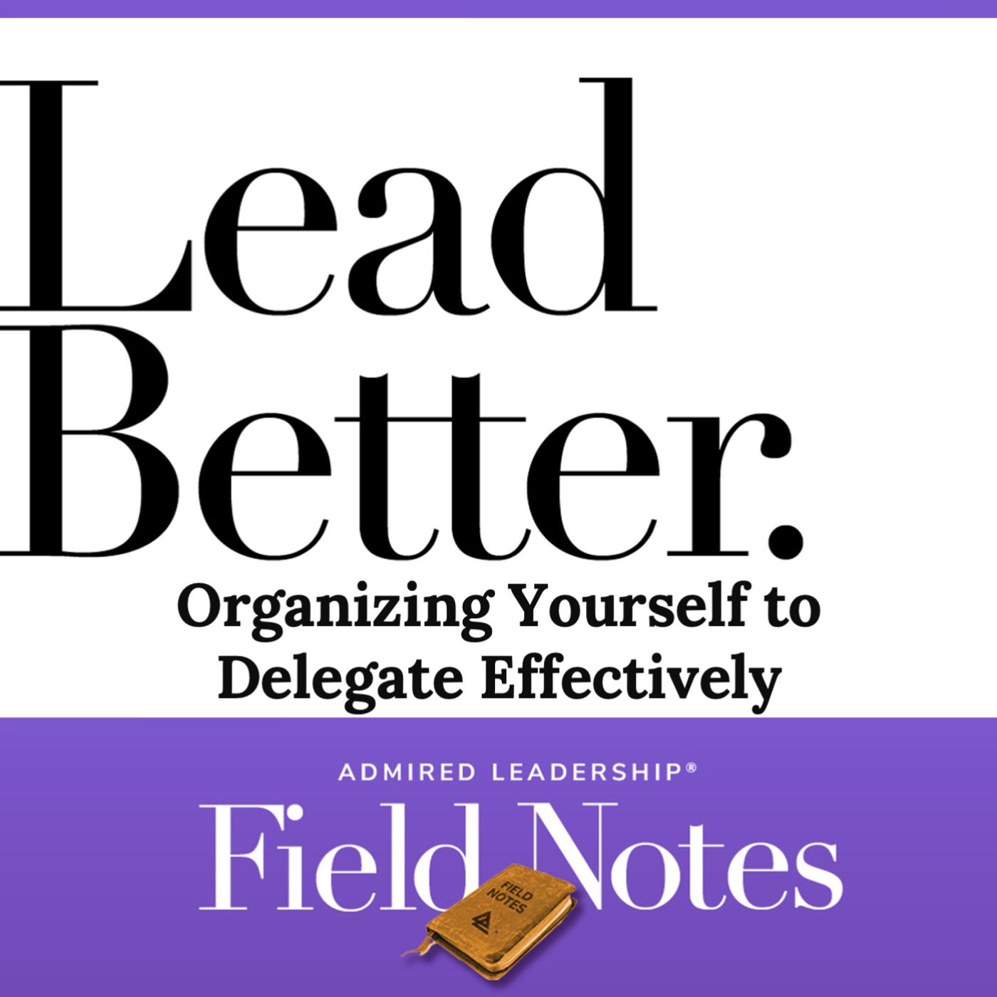 Lead Better - Organizing Yourself to Delegate Effectively