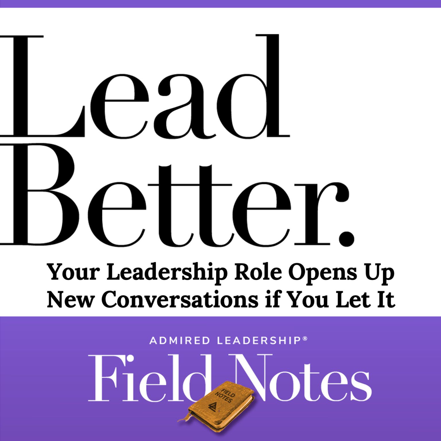 Lead Better - Your Leadership Role Opens Up New Conversations if You Let It