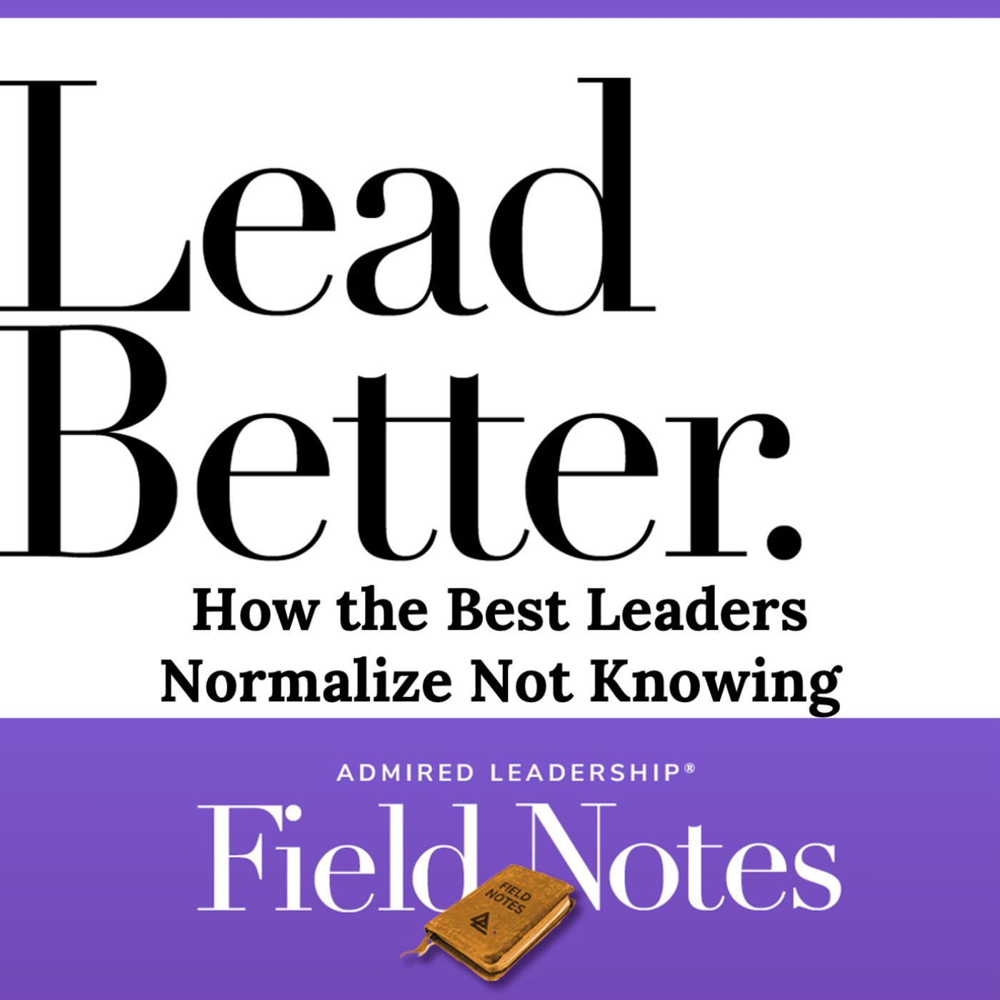 Lead Better - How the Best Leaders Normalize Not Knowing