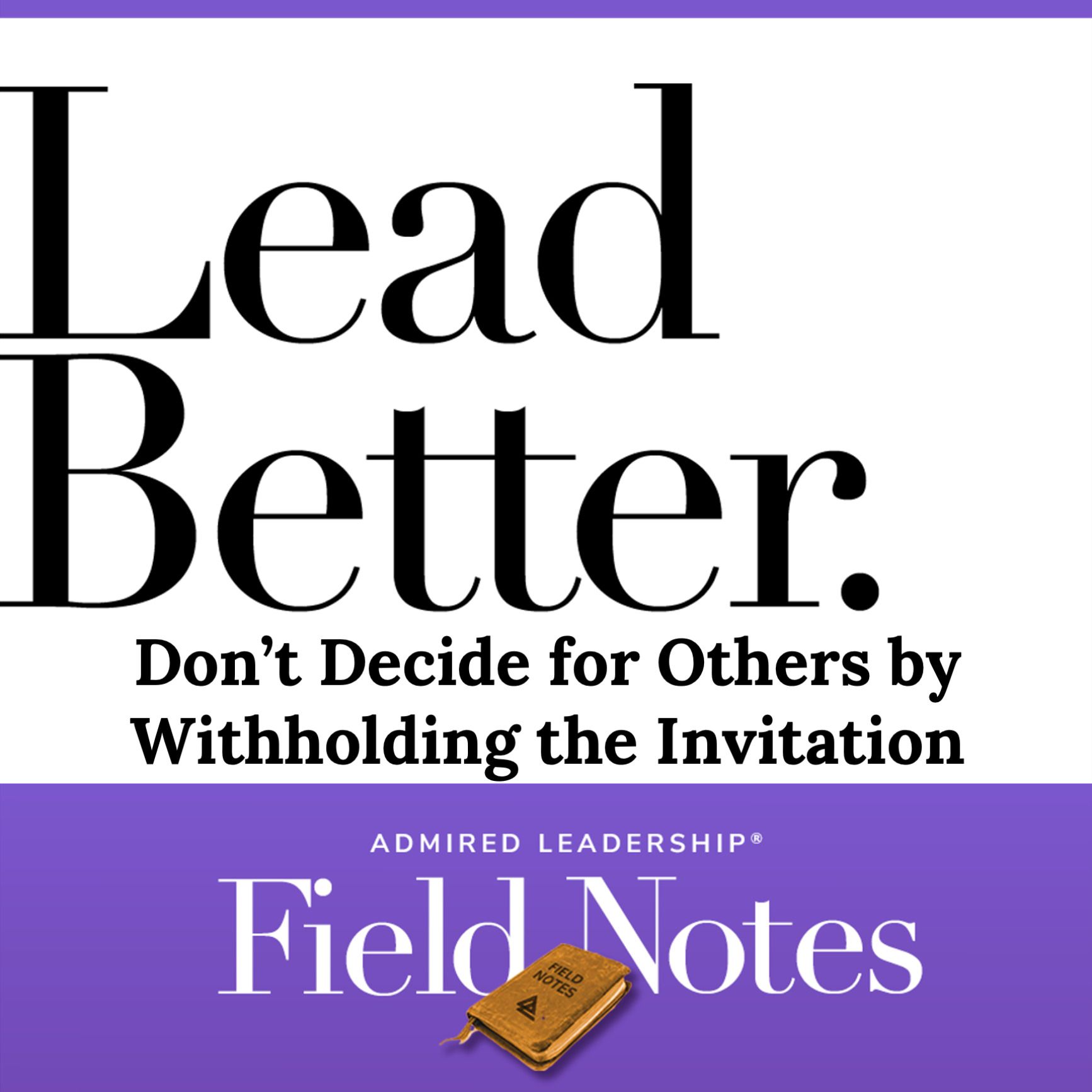 Lead Better - Don’t Decide for Others by Withholding the Invitation