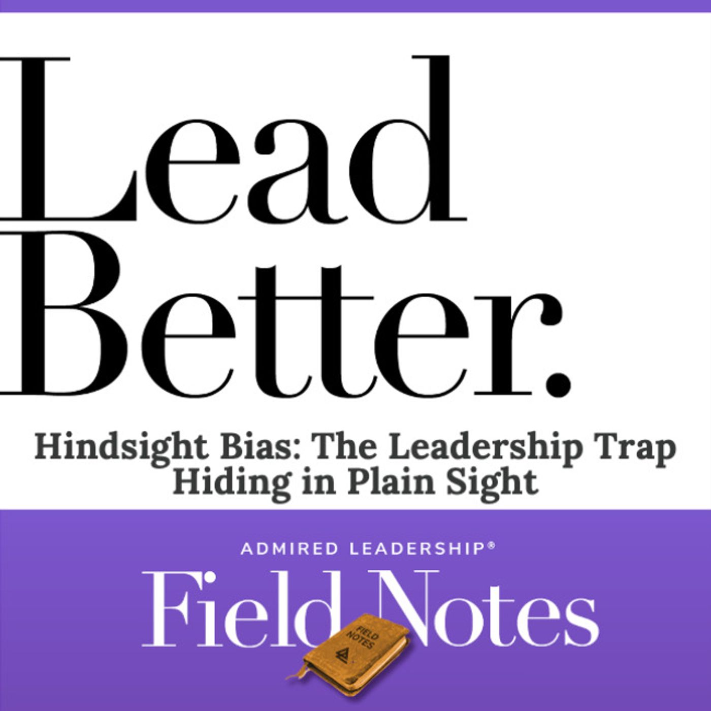 Lead Better - Hindsight Bias: The Leadership Trap Hiding in Plain Sight