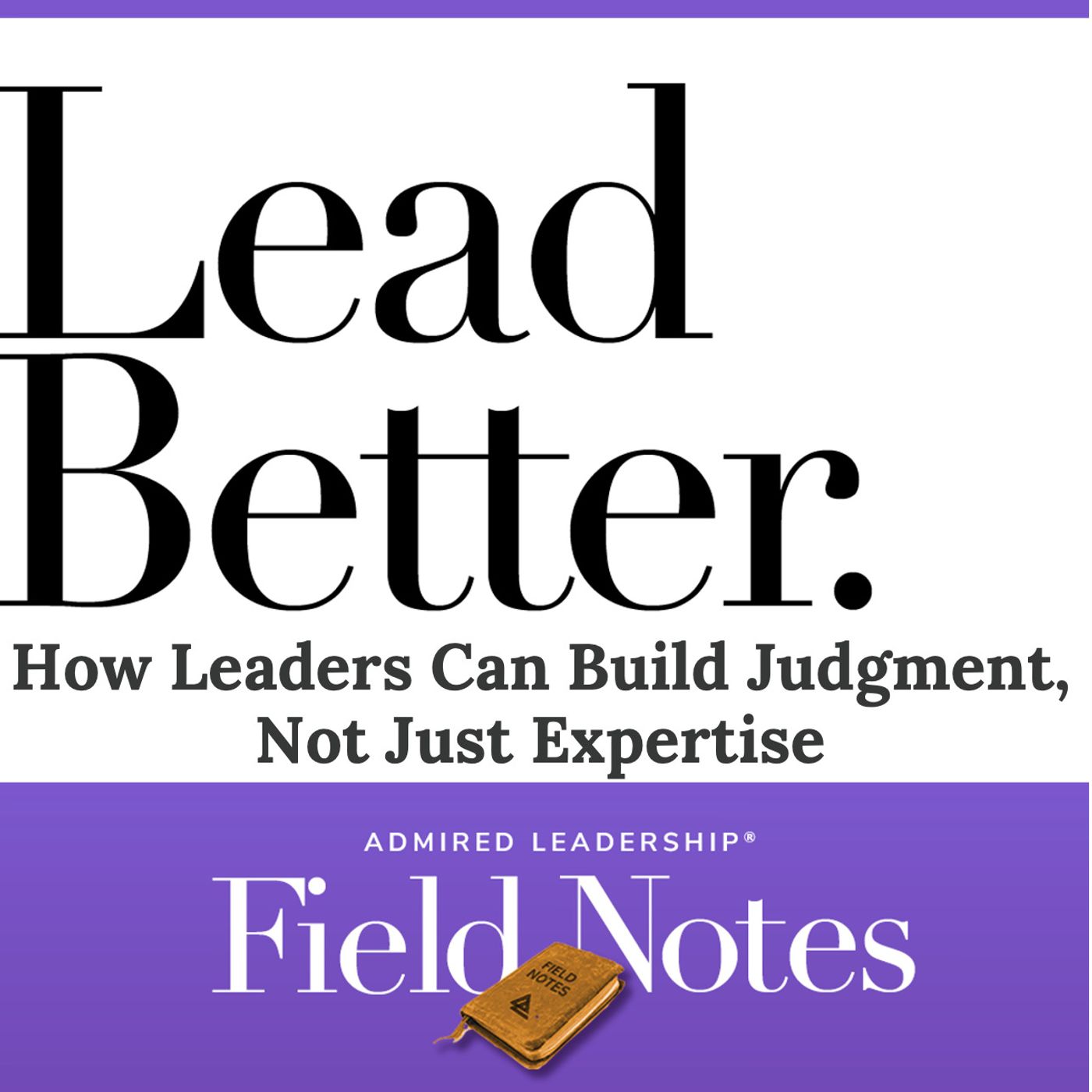 Lead Better - How Leaders Can Build Judgment, Not Just Expertise