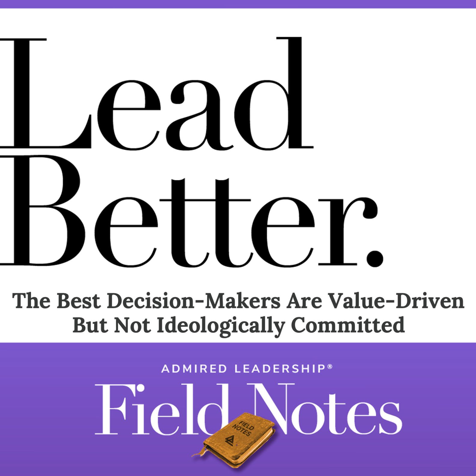 Lead Better - The Best Decision-Makers Are Value-Driven But Not Ideologically Committed
