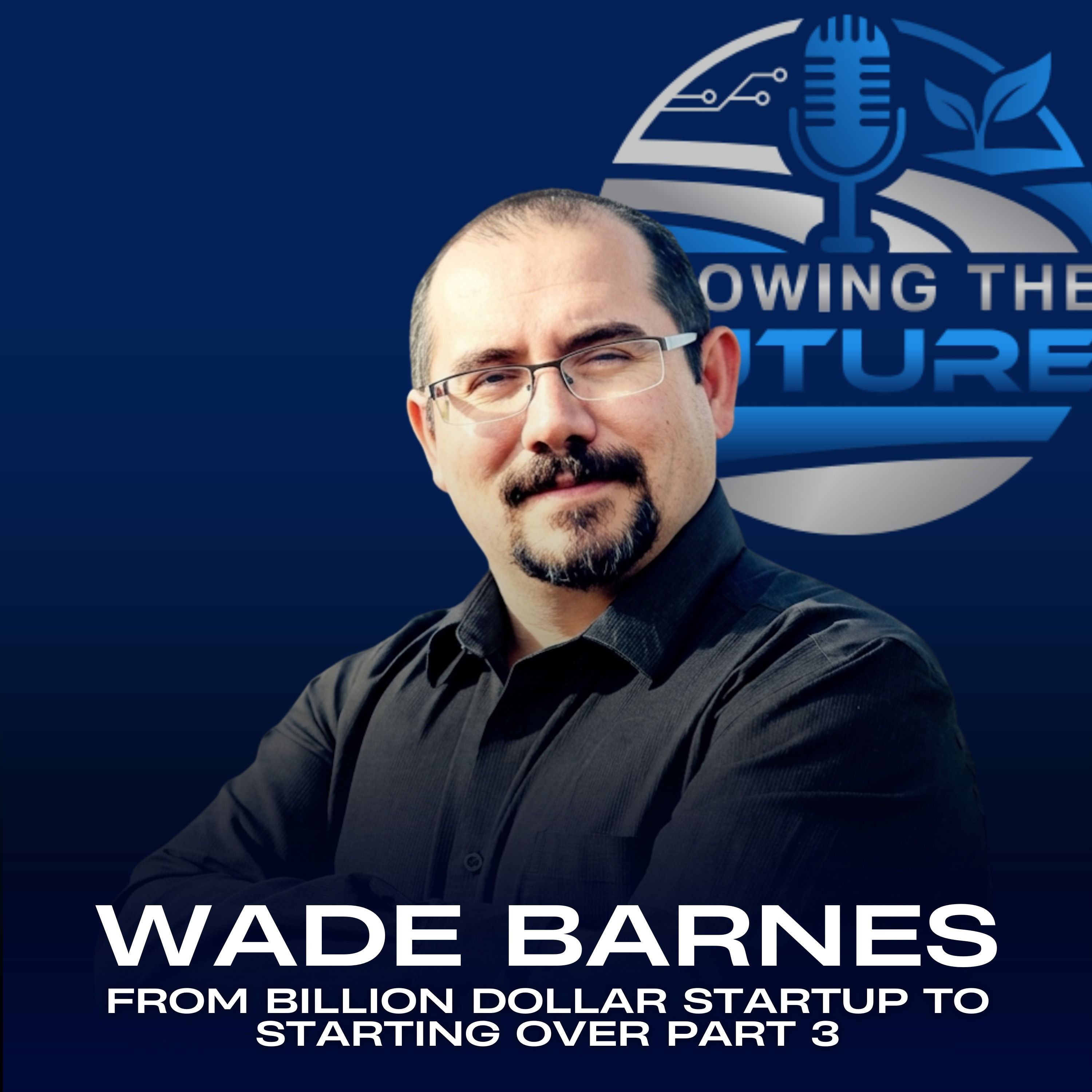 Wade Barnes:  From Billion Dollar Startup to Starting Over Part 3 episode artwork