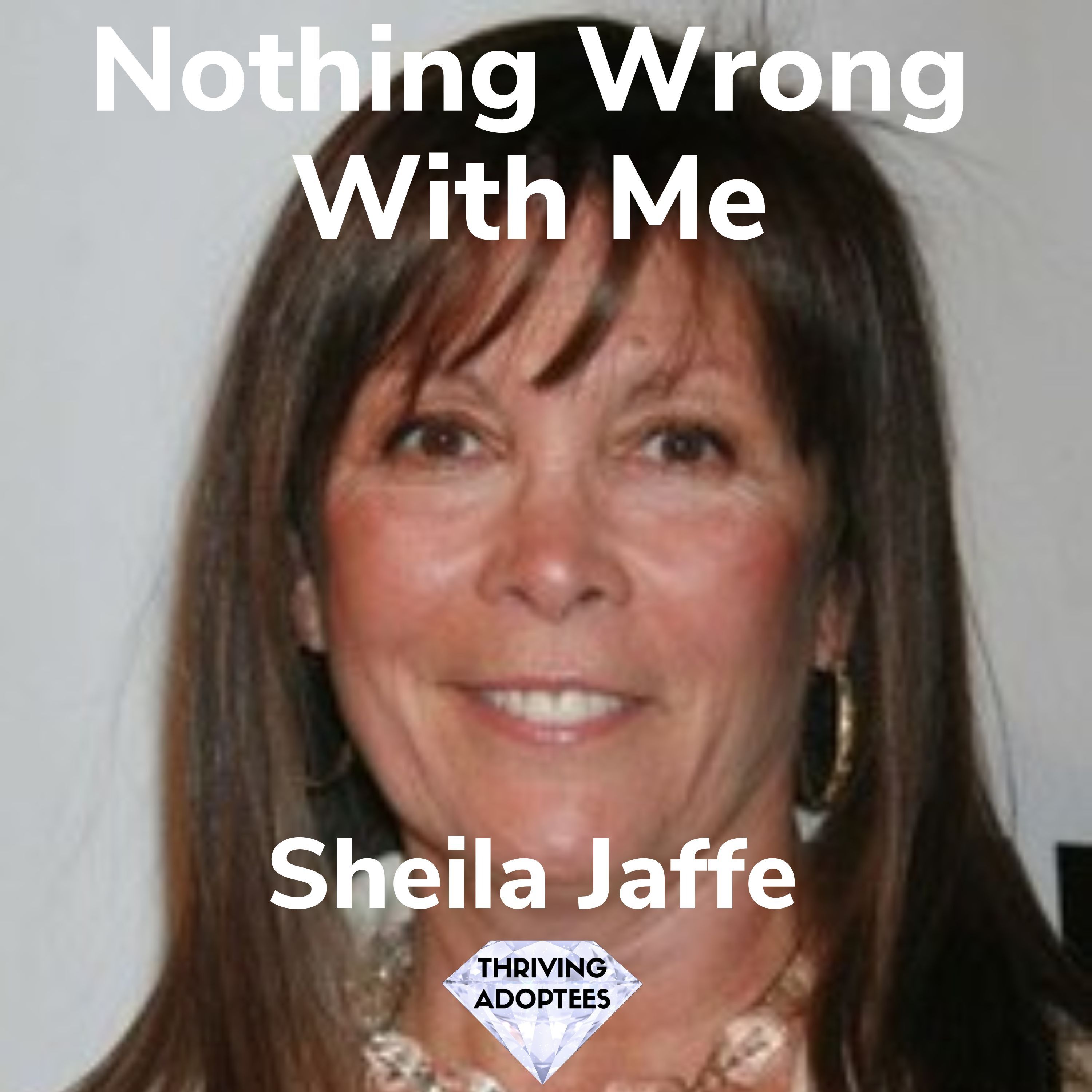 Nothing Wrong With Me With Sheila Jaffe — Thriving Adoptees - Let's Thrive cover