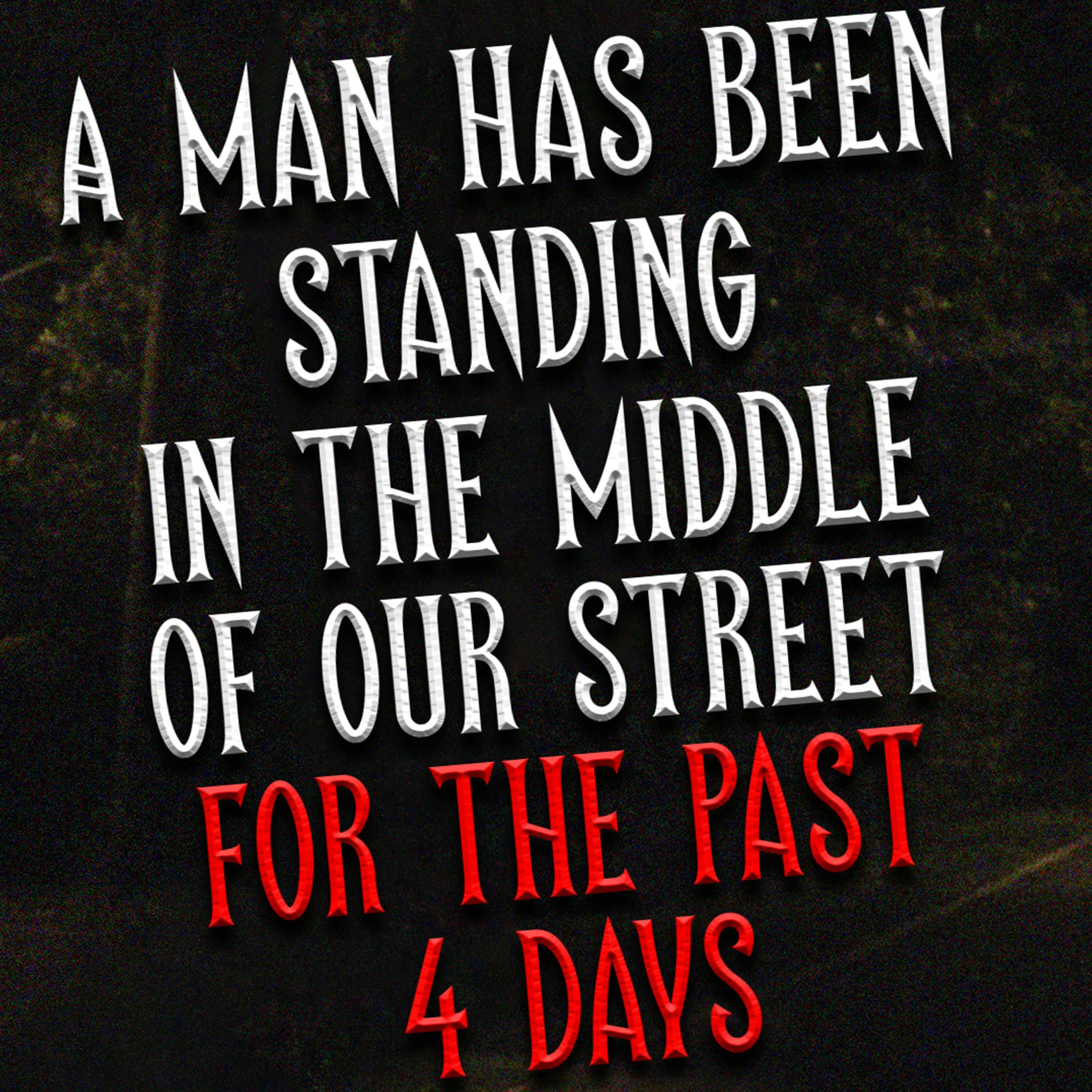 "A man has been standing in the middle of our street for the past 4 days" Creepypasta | Scary Story