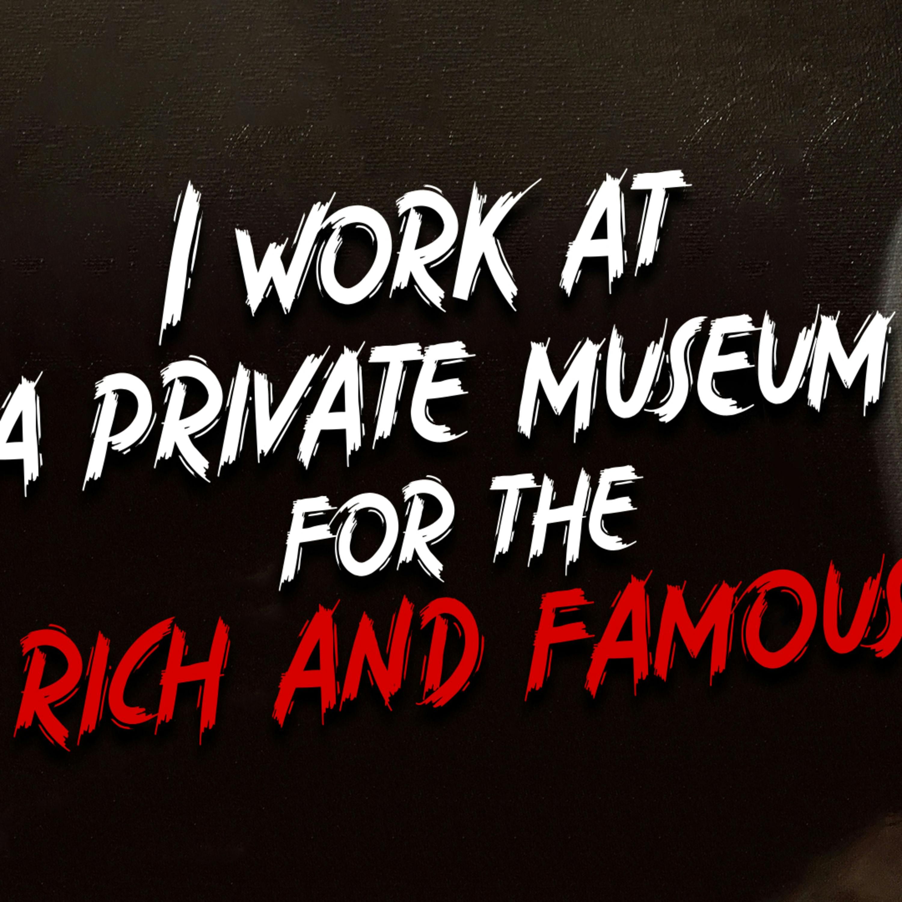 "I work at a private museum for the rich and famous" Creepypasta