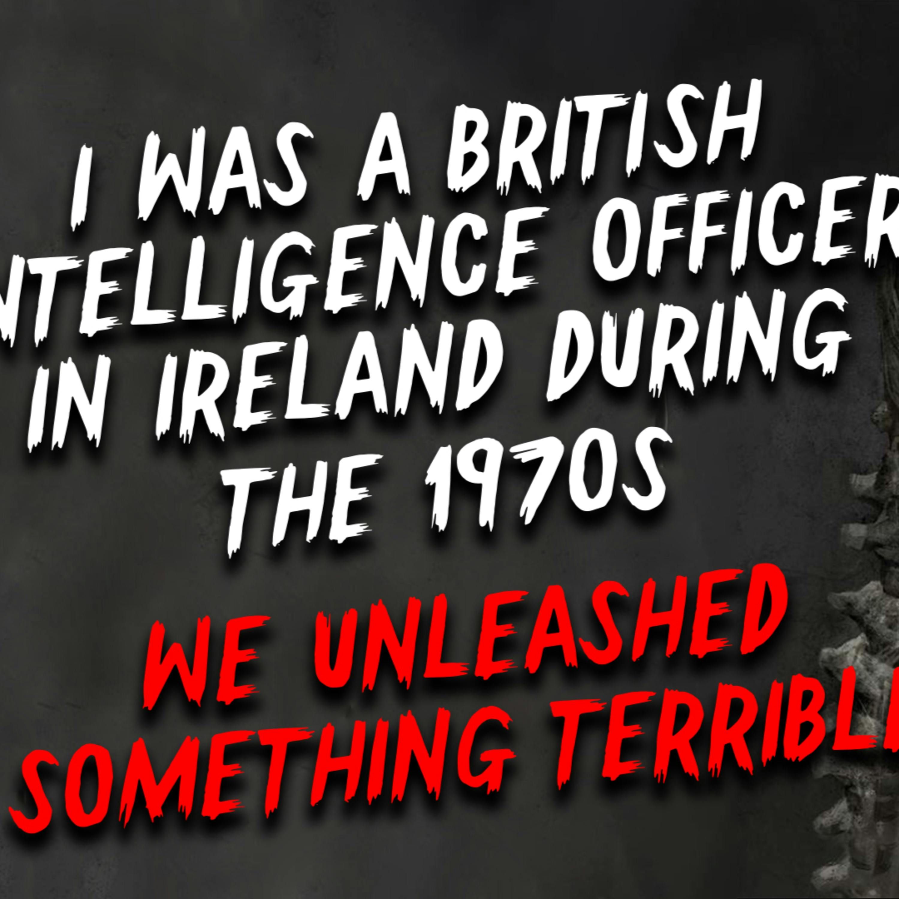 I was a British intelligence officer in Ireland during the 1970s. We unleashed something terrible.