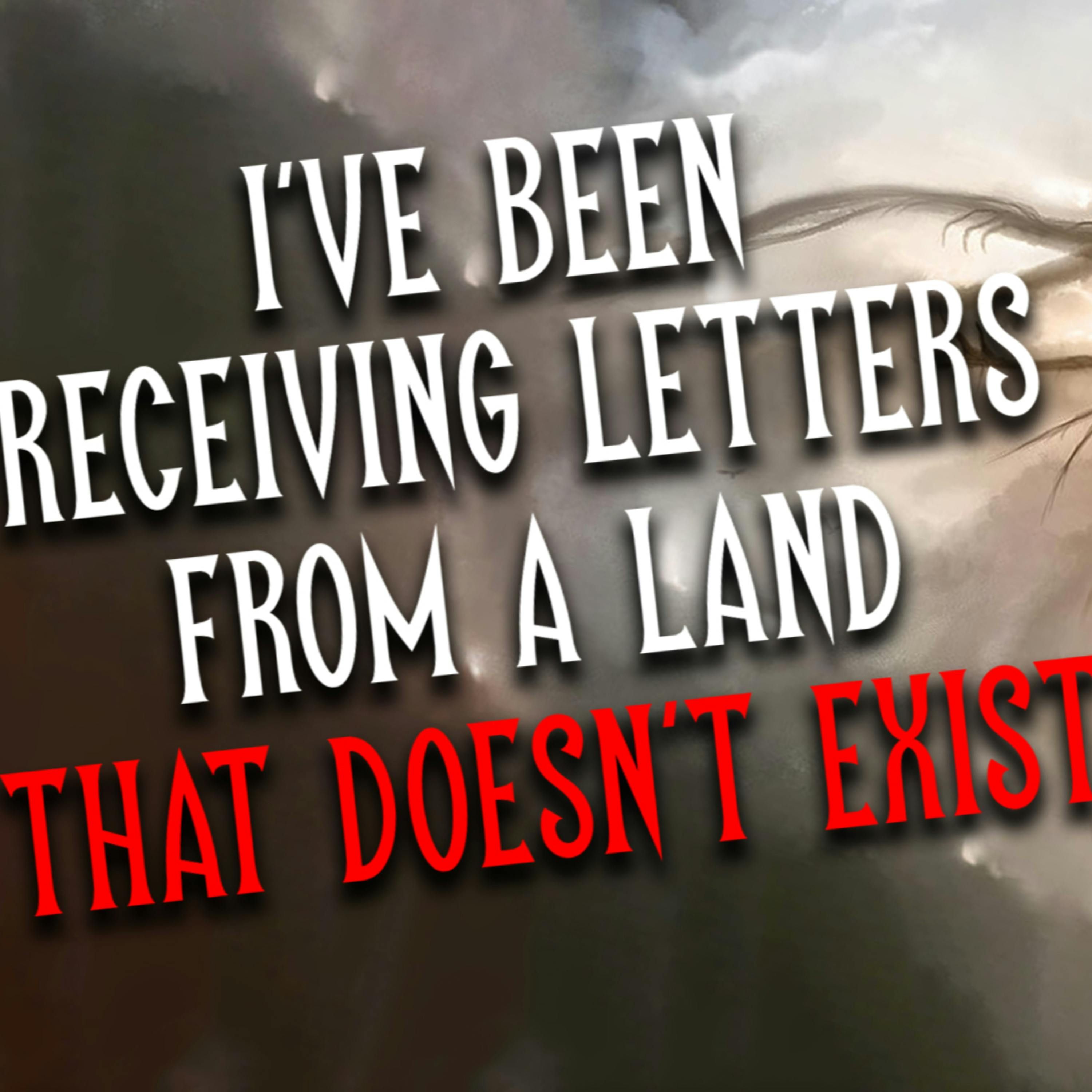 "I’ve been receiving letters from a land that doesn’t exist" Creepypasta | Scary Stories