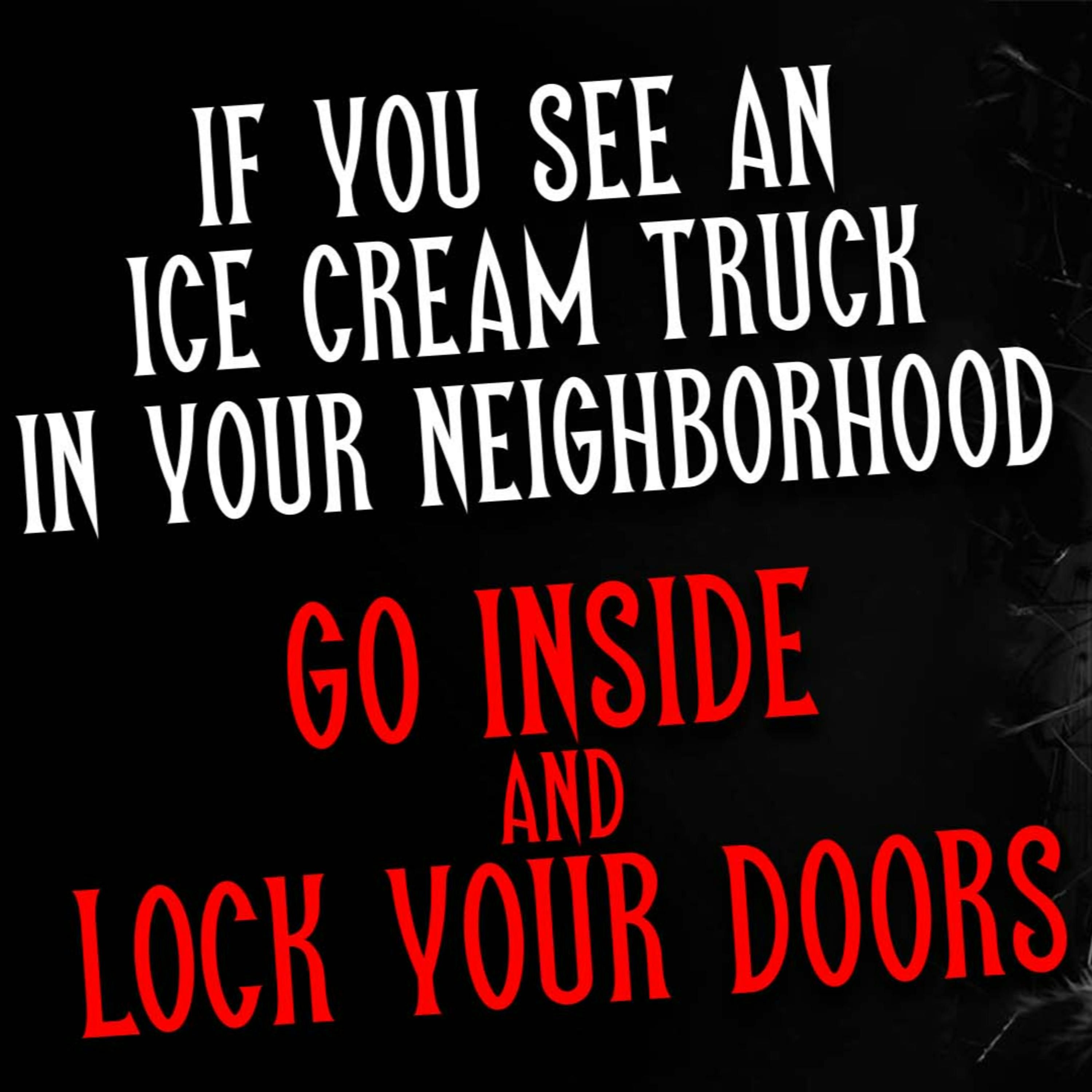 "If you see an ice cream truck in your neighborhood, go inside and lock your doors" Creepypasta