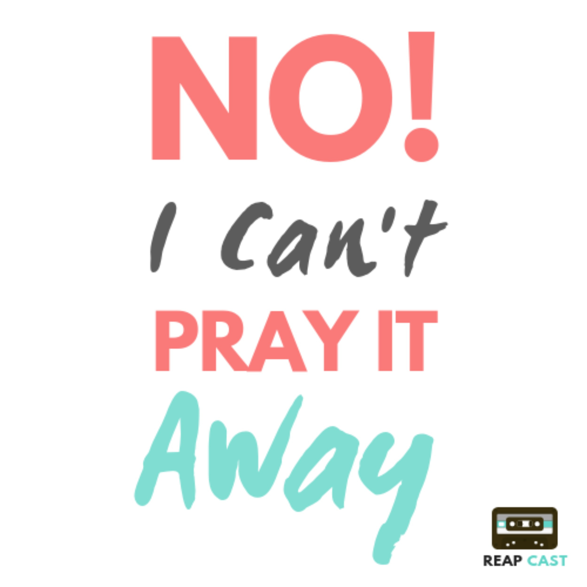 No I Can't Pray It Away! No I Can't Pray It Away!