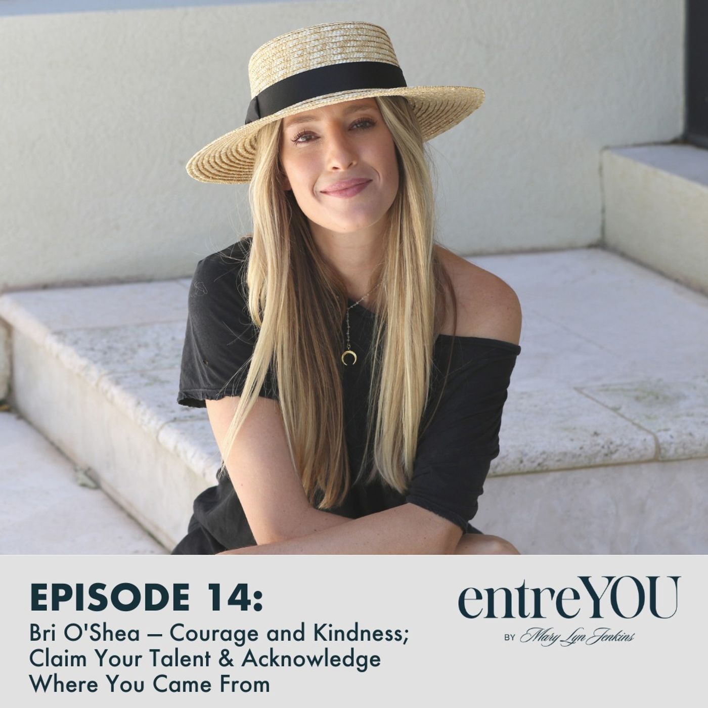 Bri O’Shea  — Courage and Kindness; Claim Your Talent & Acknowledge Where You Came From