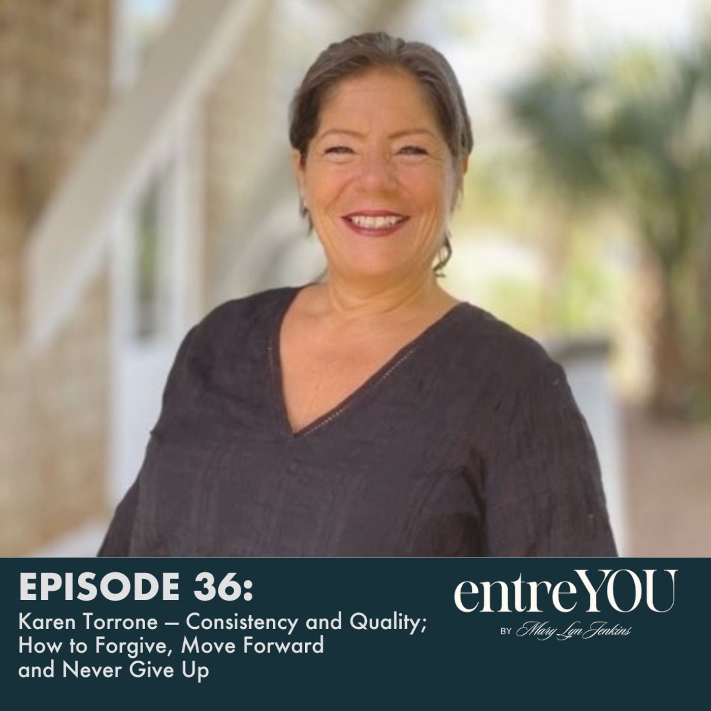 Karen Torrone — Consistency and Quality; How to Forgive, Move Forward and Never Give Up