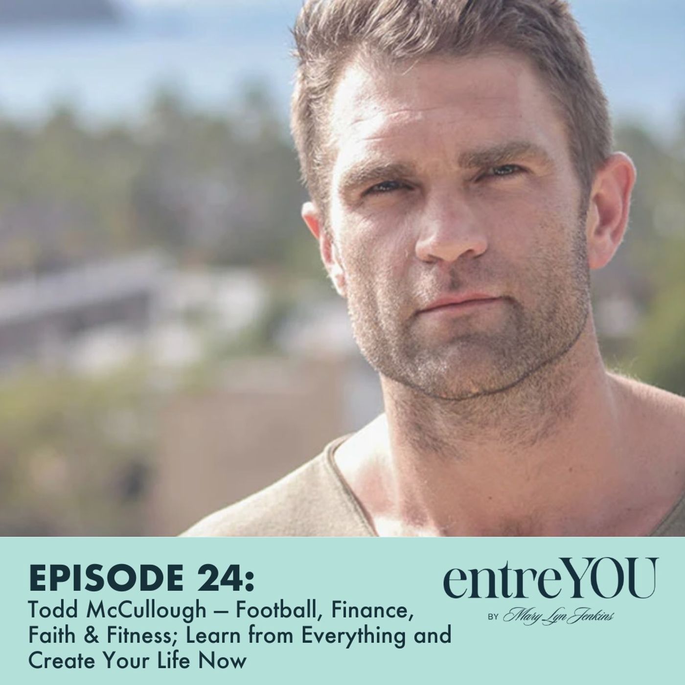 Todd McCullough  — Football, Finance, Faith & Fitness; Learn from Everything & Create Your Life Now