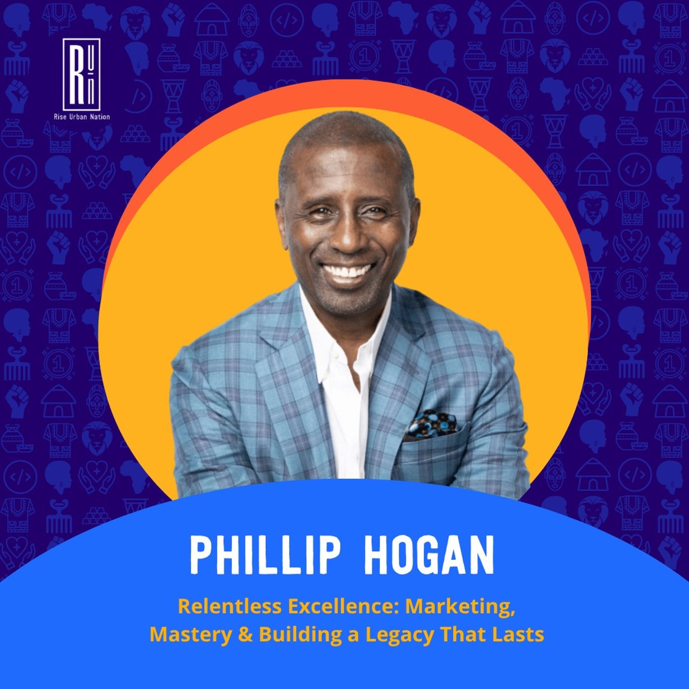 Relentless Excellence: Phillip Hogan on Marketing, Mastery & Building a Legacy That Lasts — RISE Urban Nation: Own Your Story. Scale Your Impact. cover