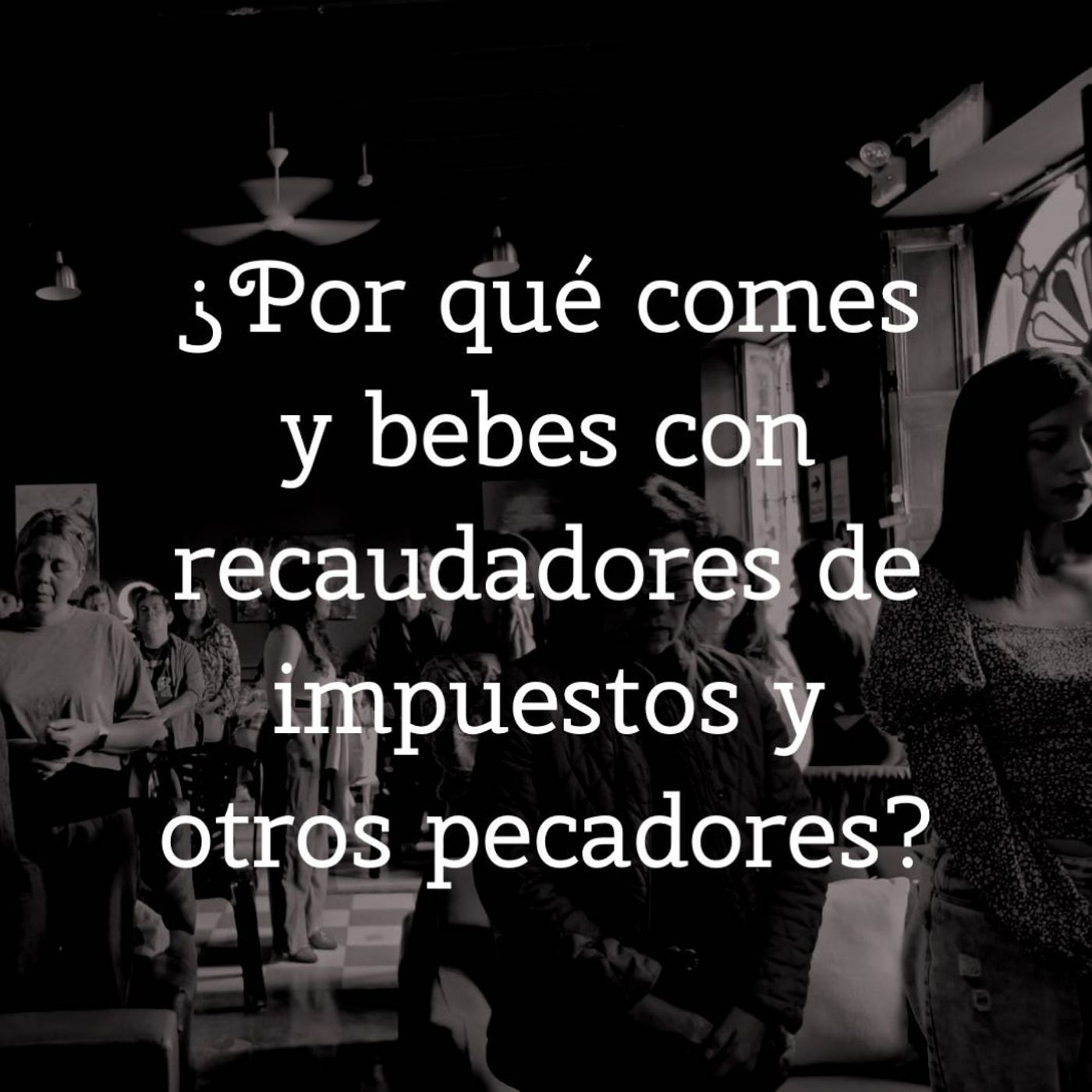 ¿Por qué comes y bebes con recaudadores de impuestos y otros pecadores? episode artwork