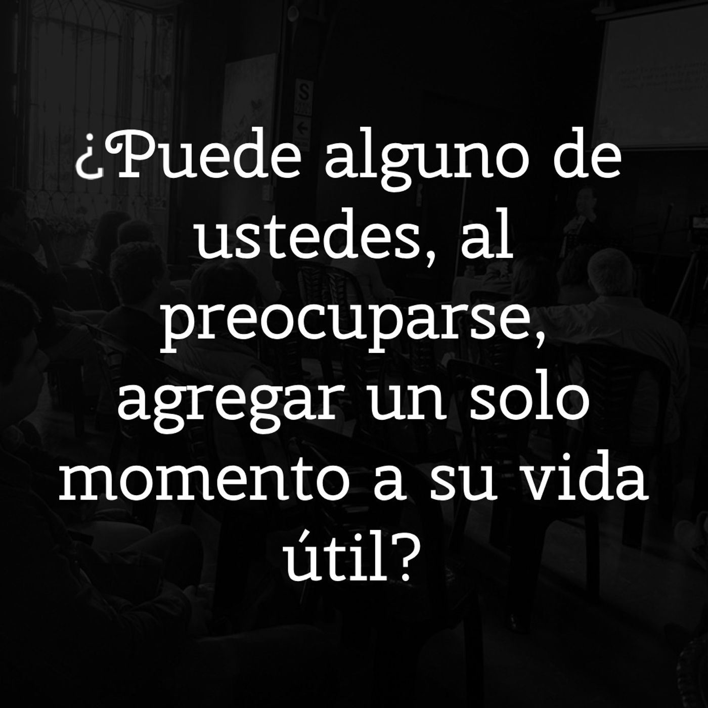 ¿Puede alguno de ustedes, al preocuparse, agregar un solo momento a su vida útil? episode artwork