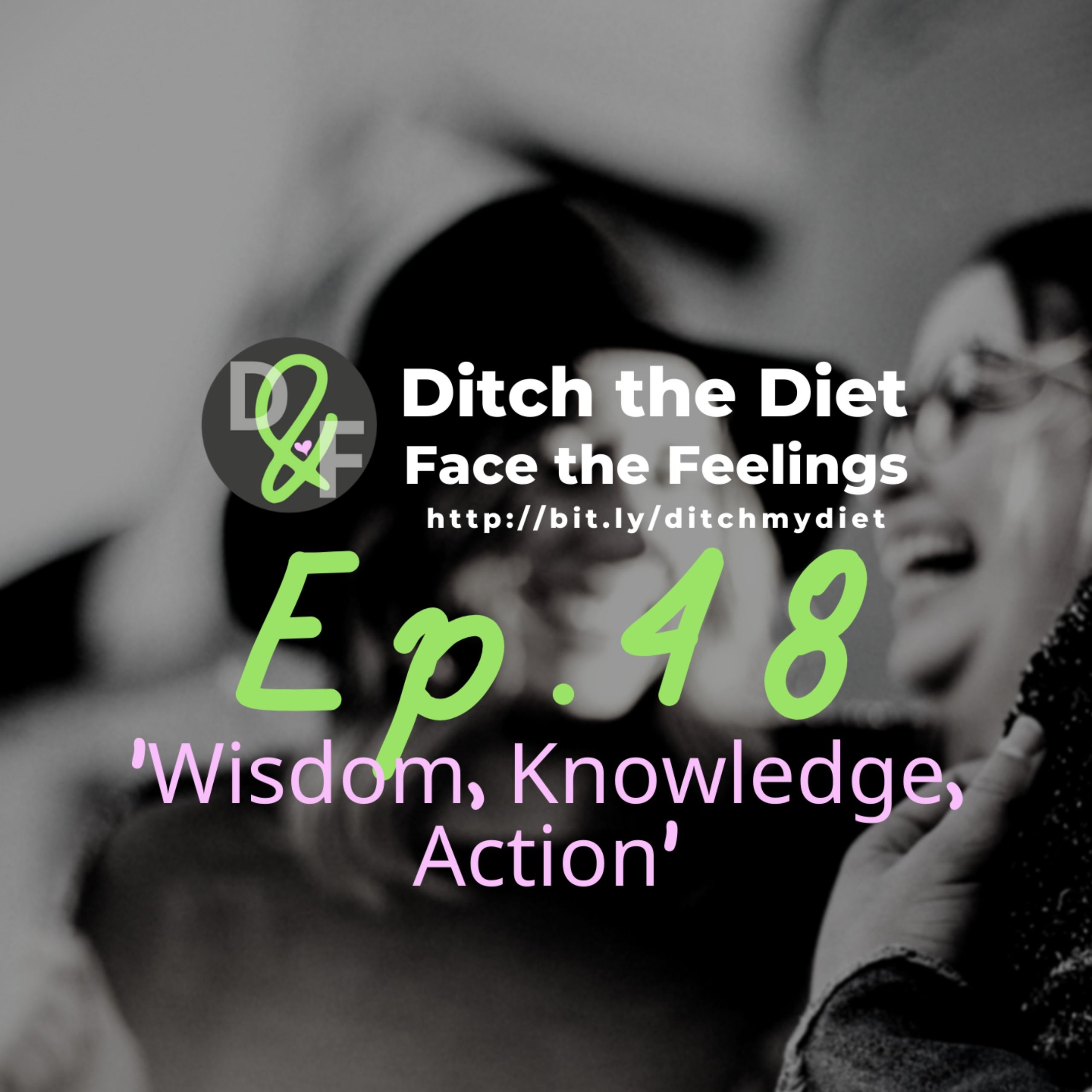 Ditch the Diet & Face the Feelings - Wisdom, Knowledge & Action